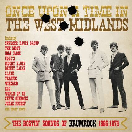 ONCE UPON A TIME IN THE WEST MIDLANDS
featuring
SPENCER DAVIS GROUP
THE MOVE
IDLE RACE
UGLY'S
MOODY BLUES
DENNY LAINE
SLADE
TRAFFIC
WIZZARD
ELO
WORLD OF OZ
STEVE GIBBONS
JUDAS PRIEST
and many more
THE BOSTIN' SOUNDS OF BRUMROCK 1966-1974