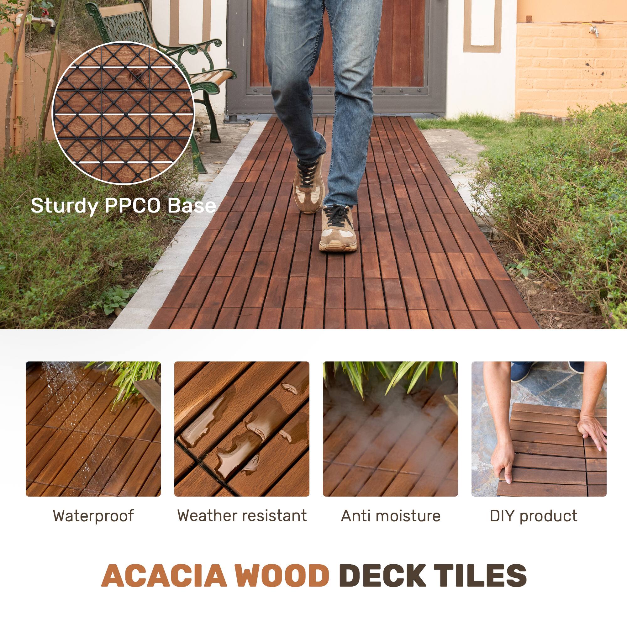 Sturdy PPCO Base  
Waterproof  
Weather resistant  
Anti moisture  
DIY product  

ACACIA WOOD DECK TILES