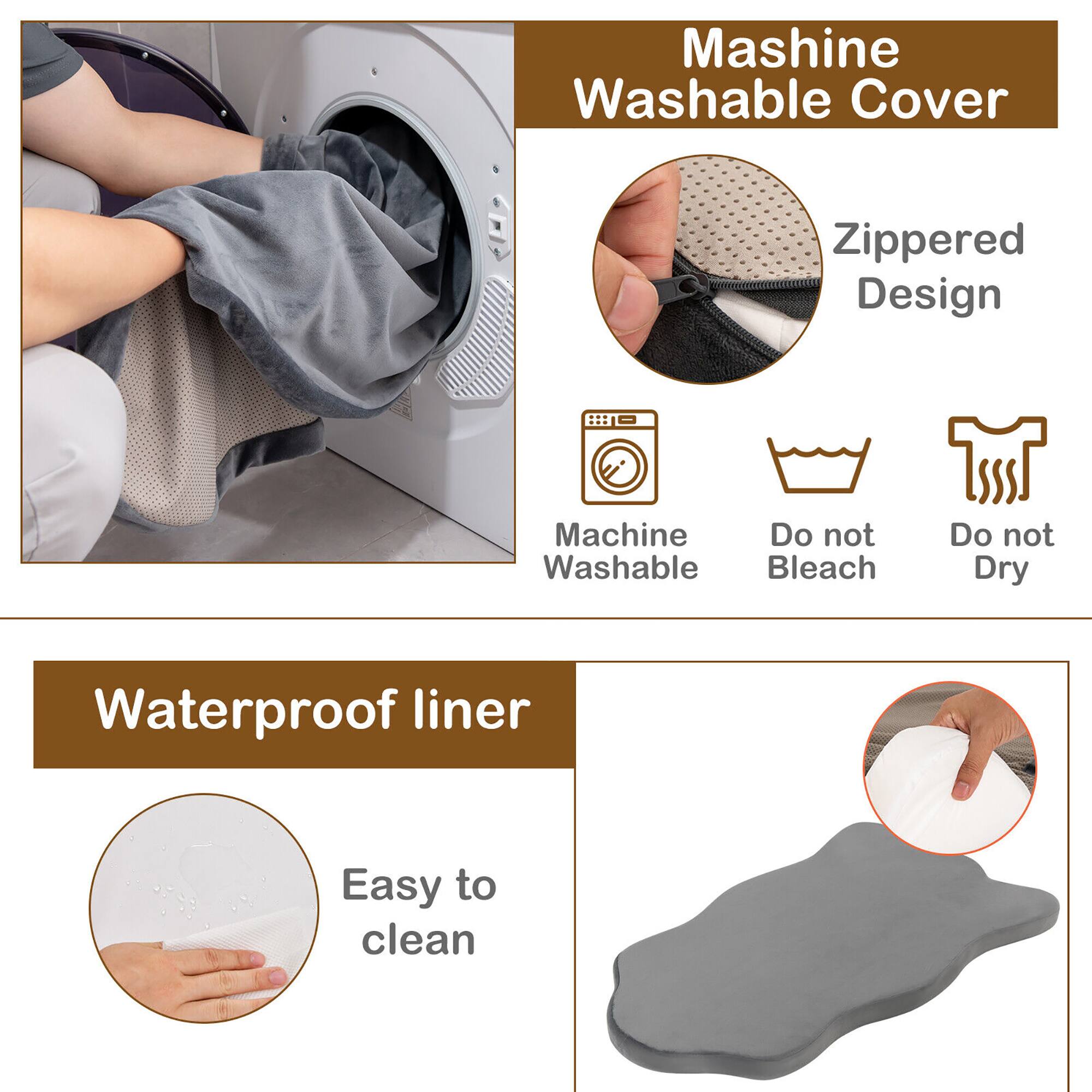 Machine Washable Cover  
Zippered Design  
Machine Washable  
Do not Bleach  
Do not Dry  

Waterproof Liner  
Easy to Clean