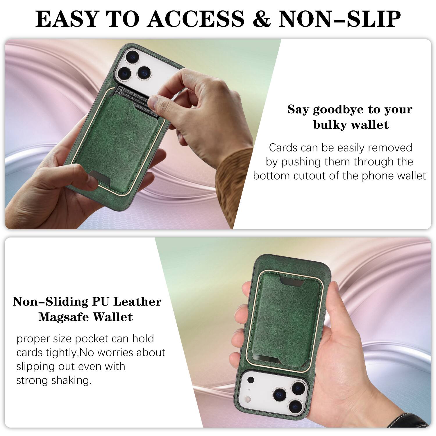 EASY TO ACCESS & NON-SLIP

Say goodbye to your bulky wallet. Cards can be easily removed by pushing them through the bottom cutout of the phone wallet.

Non-Sliding PU Leather Magsafe Wallet

proper size pocket can hold cards tightly, No worries about slipping out even with strong shaking.