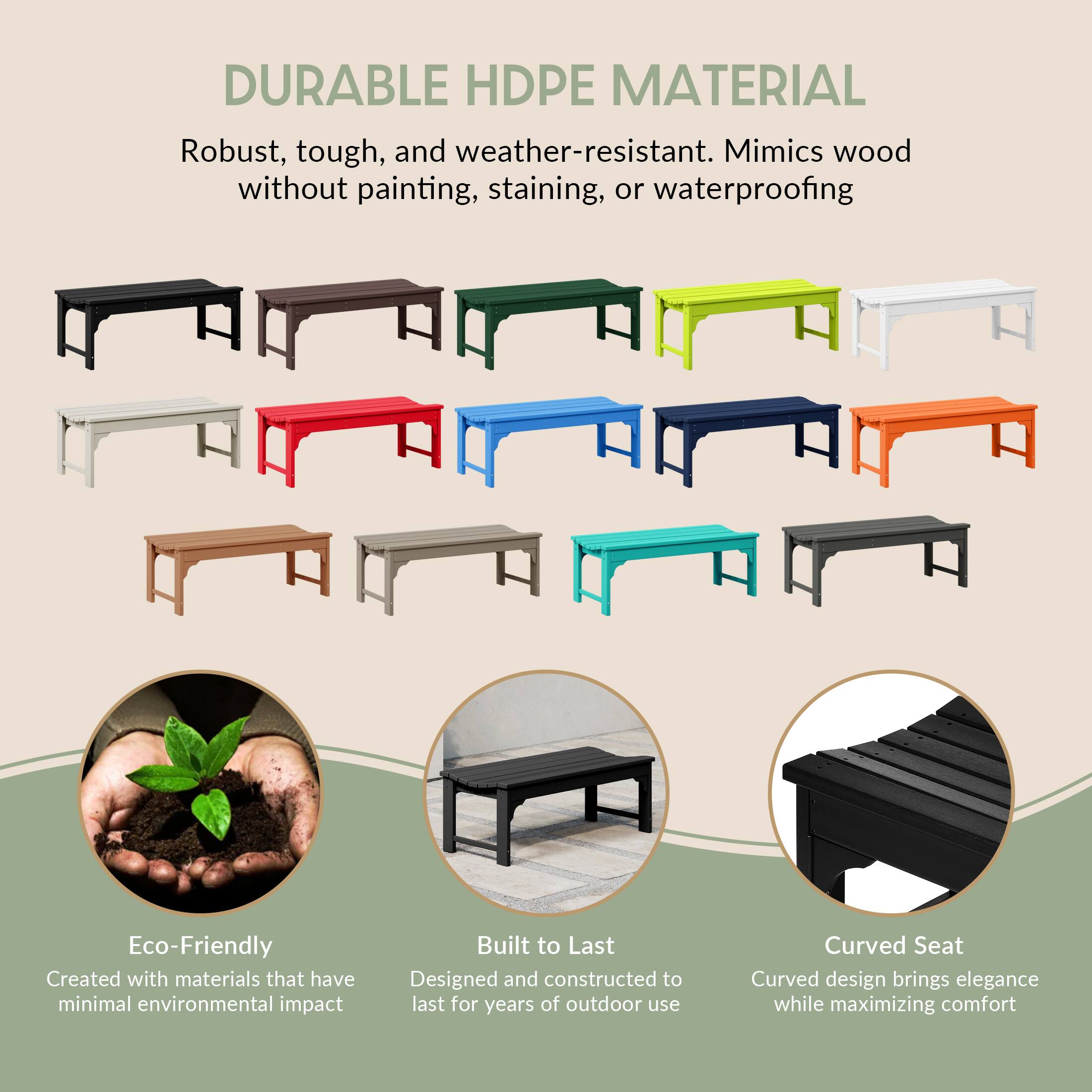 DURABLE HDPE MATERIAL  
Robust, tough, and weather-resistant. Mimics wood without painting, staining, or waterproofing  

Eco-Friendly  
Created with materials that have minimal environmental impact  

Built to Last  
Designed and constructed to last for years of outdoor use  

Curved Seat  
Curved design brings elegance while maximizing comfort