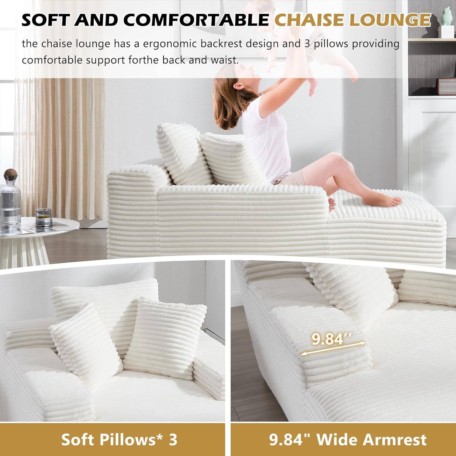SOFT AND COMFORTABLE CHAISE LOUNGE

the chaise lounge has a ergonomic backrest design and 3 pillows providing comfortable support for the back and waist.

Soft Pillows* 3

9.84" Wide Armrest