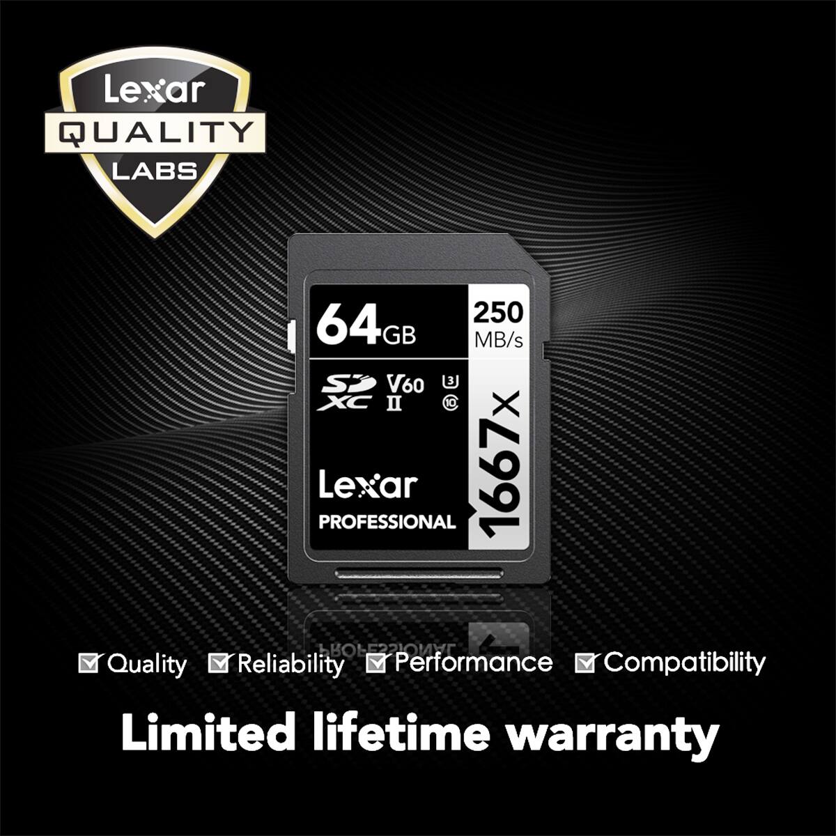 Lexar QUALITY LABS

64GB 250 MB/s V60 U3 XC II 1667x PROFESSIONAL

Quality Reliability Performance Compatibility

Limited lifetime warranty
