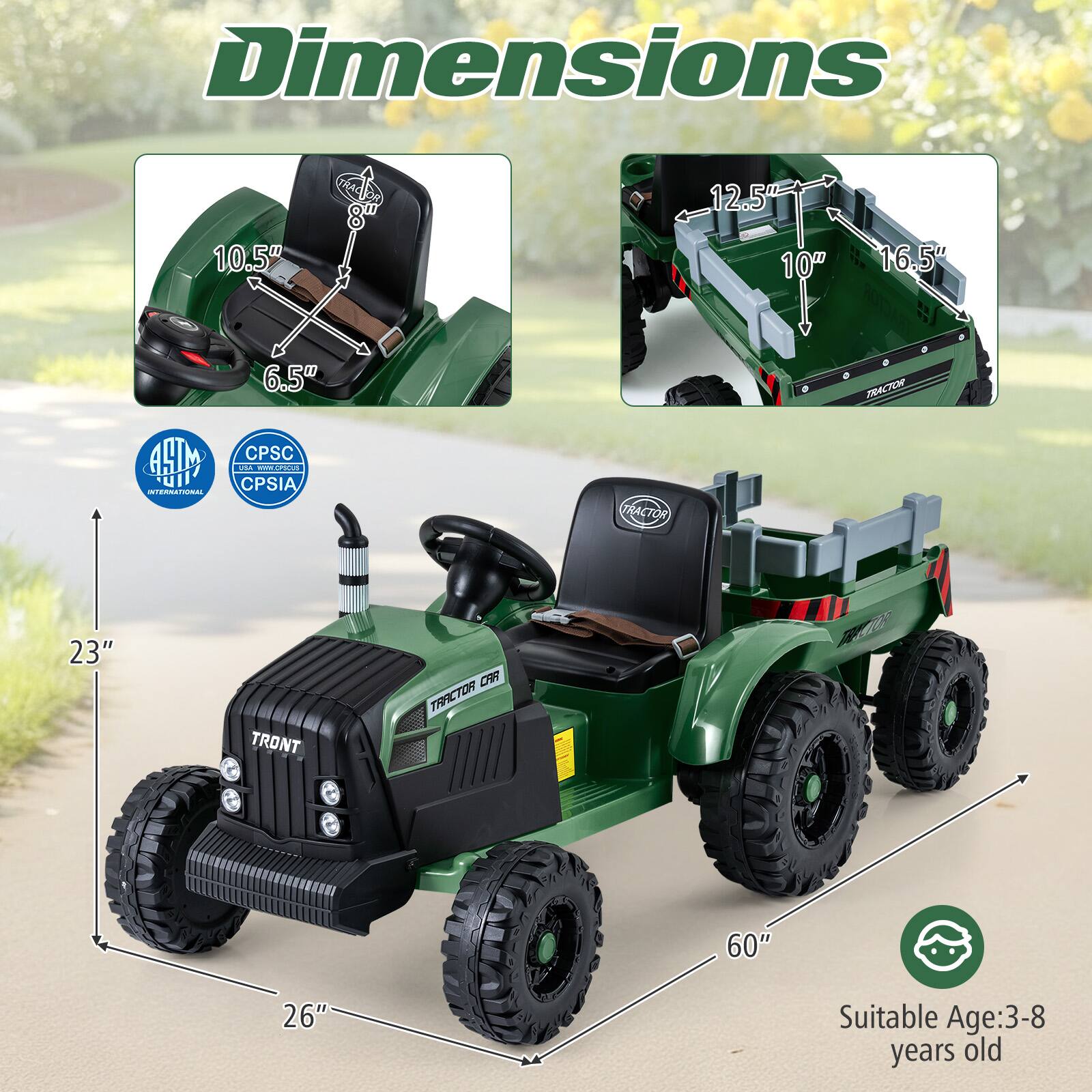 Dimensions:
- Seat Height: 6.5"
- Seat Width: 10.5"
- Seat Depth: 10"
- Tractor Length: 60"
- Tractor Width: 26"
- Tractor Height: 23"
- Tractor Bed Length: 12.5"
- Tractor Bed Width: 16.5"

Certifications:
- ACHM International
- CPSC
- CPSIA

Suitable Age: 3-8 years old