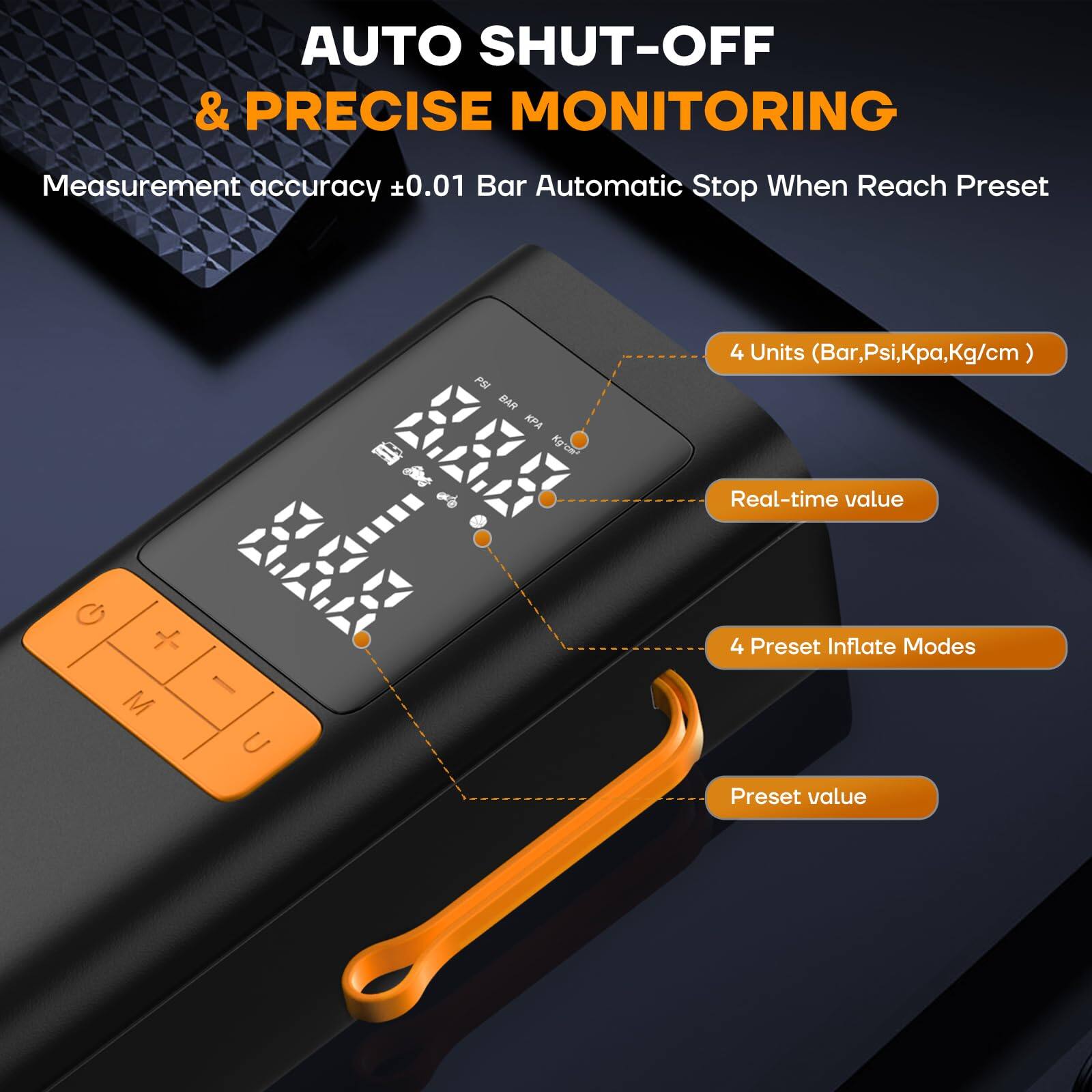 AUTO SHUT-OFF & PRECISE MONITORING

Measurement accuracy ±0.01 Bar Automatic Stop When Reach Preset

- 4 Units (Bar, Psi, Kpa, Kg/cm²)
- Real-time value
- 4 Preset Inflate Modes
- Preset value