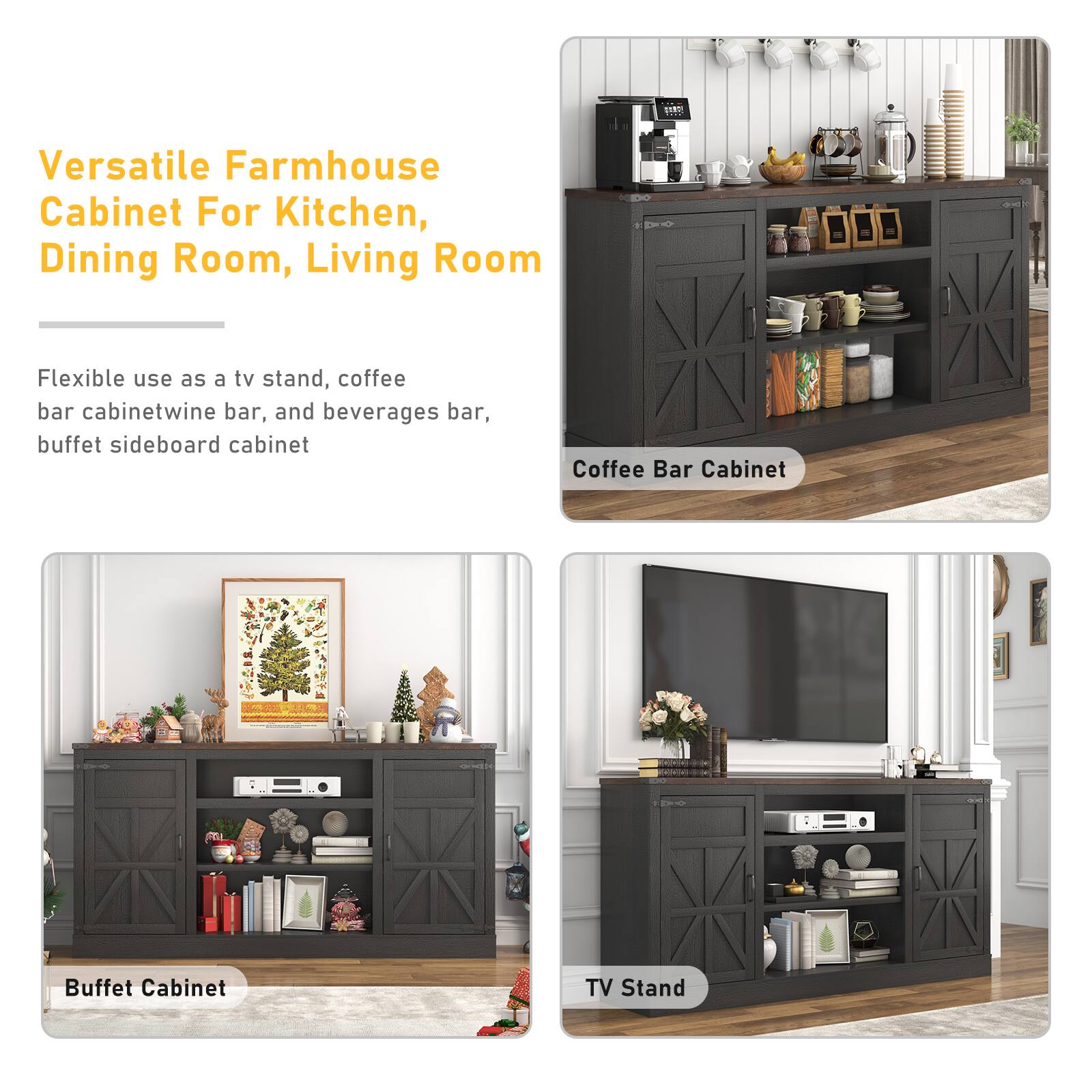 Versatile Farmhouse Cabinet For Kitchen, Dining Room, Living Room

Flexible use as a tv stand, coffee bar cabinet, wine bar, and beverages bar, buffet sideboard cabinet

Coffee Bar Cabinet
Buffet Cabinet
TV Stand