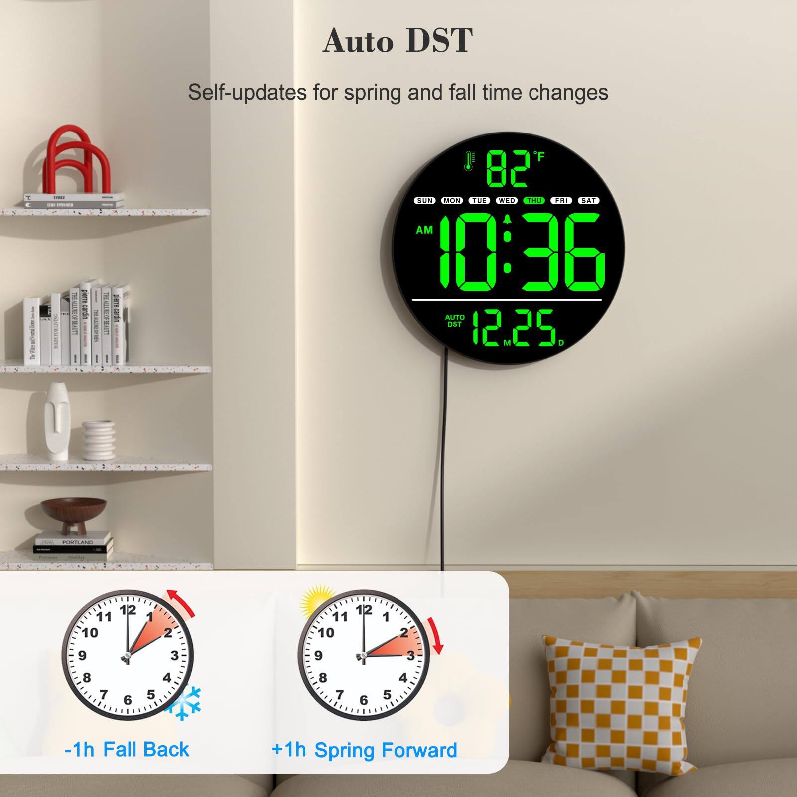 Auto DST  
Self-updates for spring and fall time changes  

82°F  
SUN MON TUE WED THU FRI SAT  
10:36 AM  
AUTO DST  
12.25  

-1h Fall Back  
+1h Spring Forward