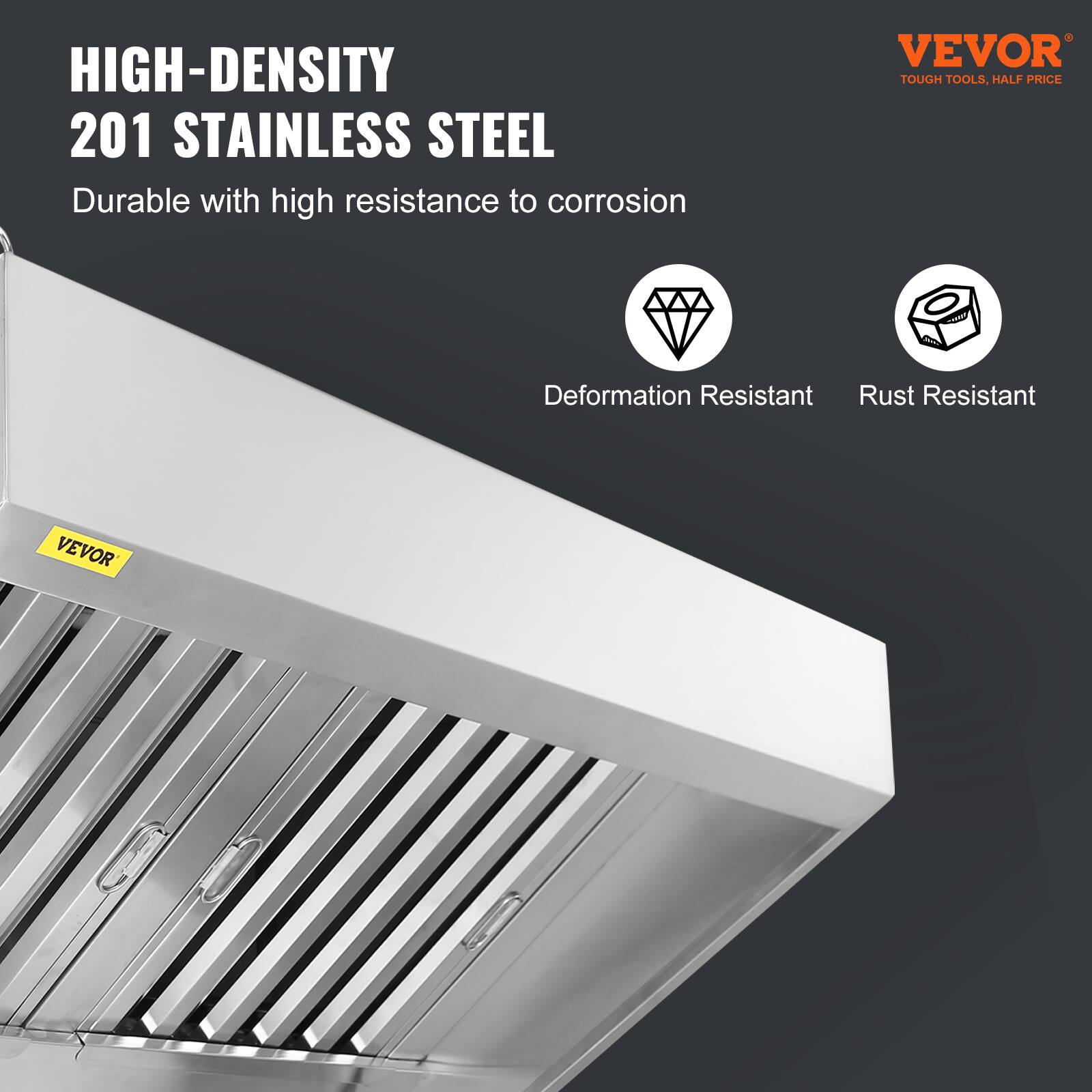HIGH-DENSITY  
201 STAINLESS STEEL  
Durable with high resistance to corrosion  

Deformation Resistant  
Rust Resistant  

VEVOR  
TOUGH TOOLS, HALF PRICE