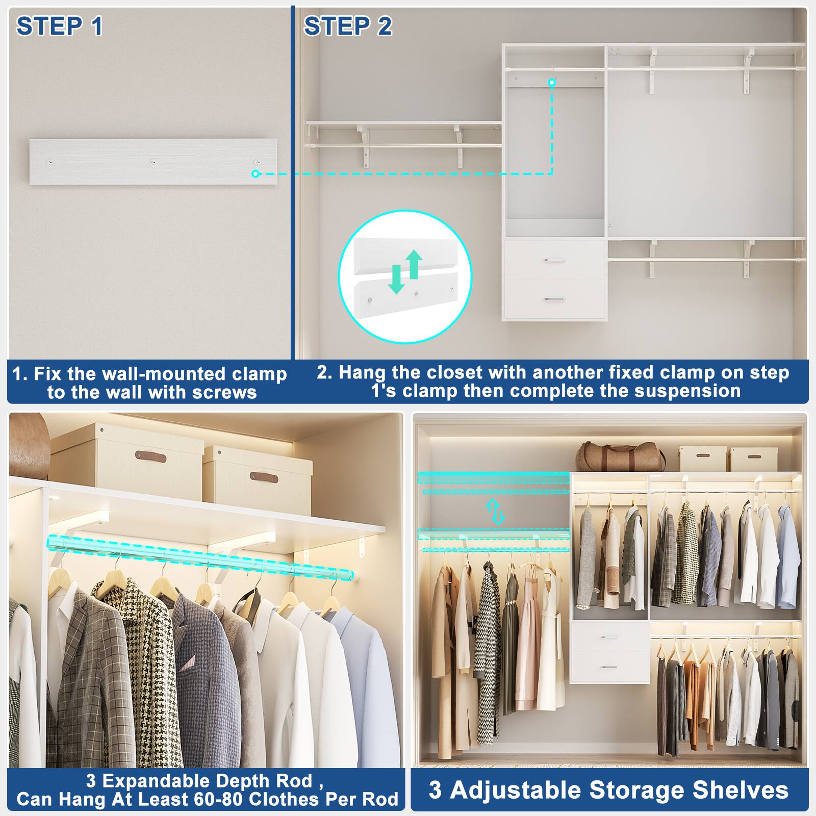 **STEP 1**

1. Fix the wall-mounted clamp to the wall with screws

**STEP 2**

2. Hang the closet with another fixed clamp on step 1's clamp then complete the suspension

**3 Expandable Depth Rod, Can Hang At Least 60-80 Clothes Per Rod**

**3 Adjustable Storage Shelves**