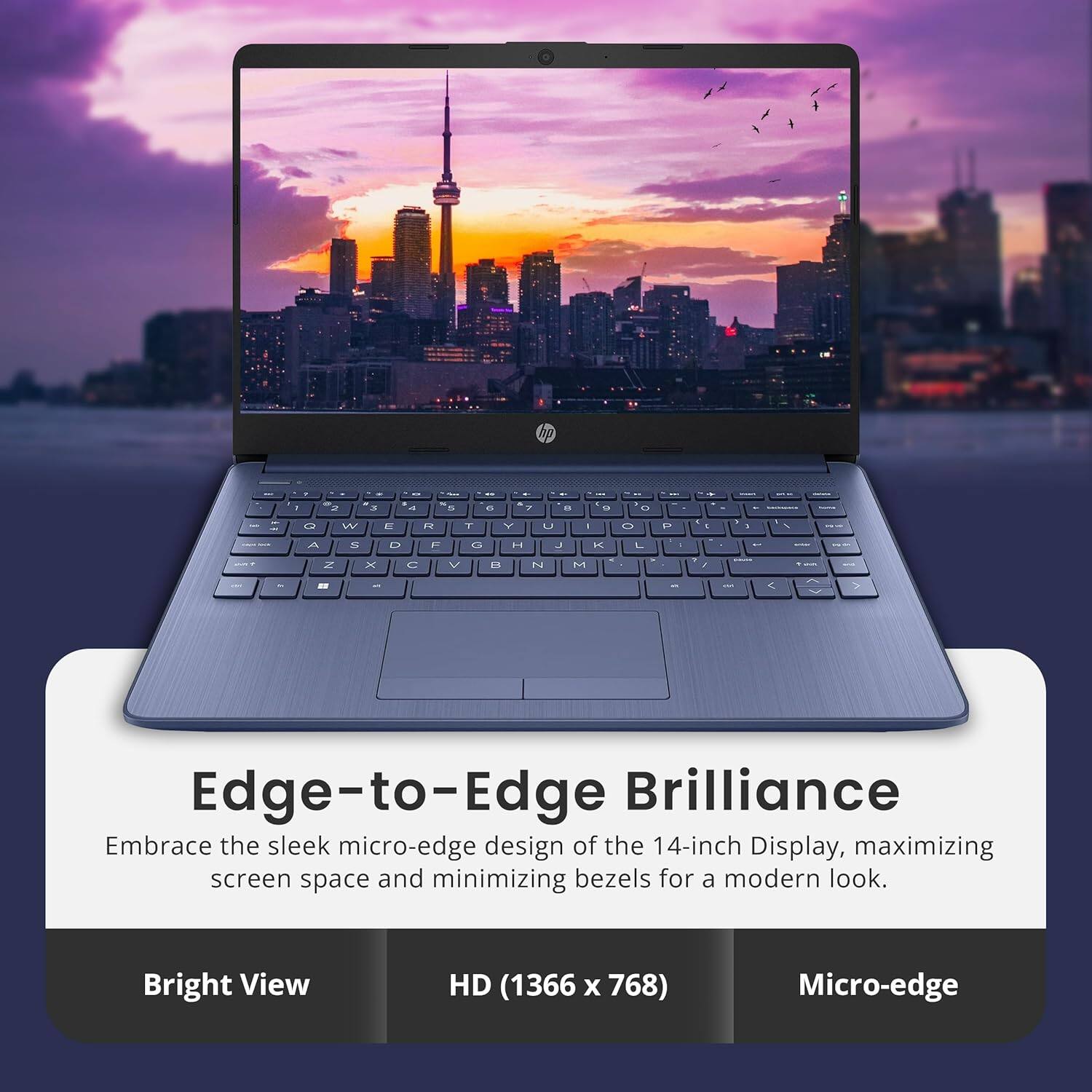 hp -  2 3 4 .  e     - - - - 1  E 12 T Y U I     i A 5  IT 1 L4 J L L - - . = x 1 V  N H  : - - - - - C V

Edge-to-Edge Brilliance
Embrace the sleek micro-edge design of the 14-inch Display, maximizing screen space and minimizing bezels for a modern look.

Bright View
HD (1366 x 768)
Micro-edge