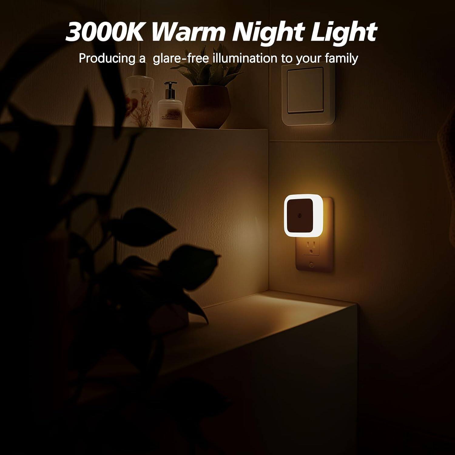 3000K Warm Night Light  
Producing a glare-free illumination to your family