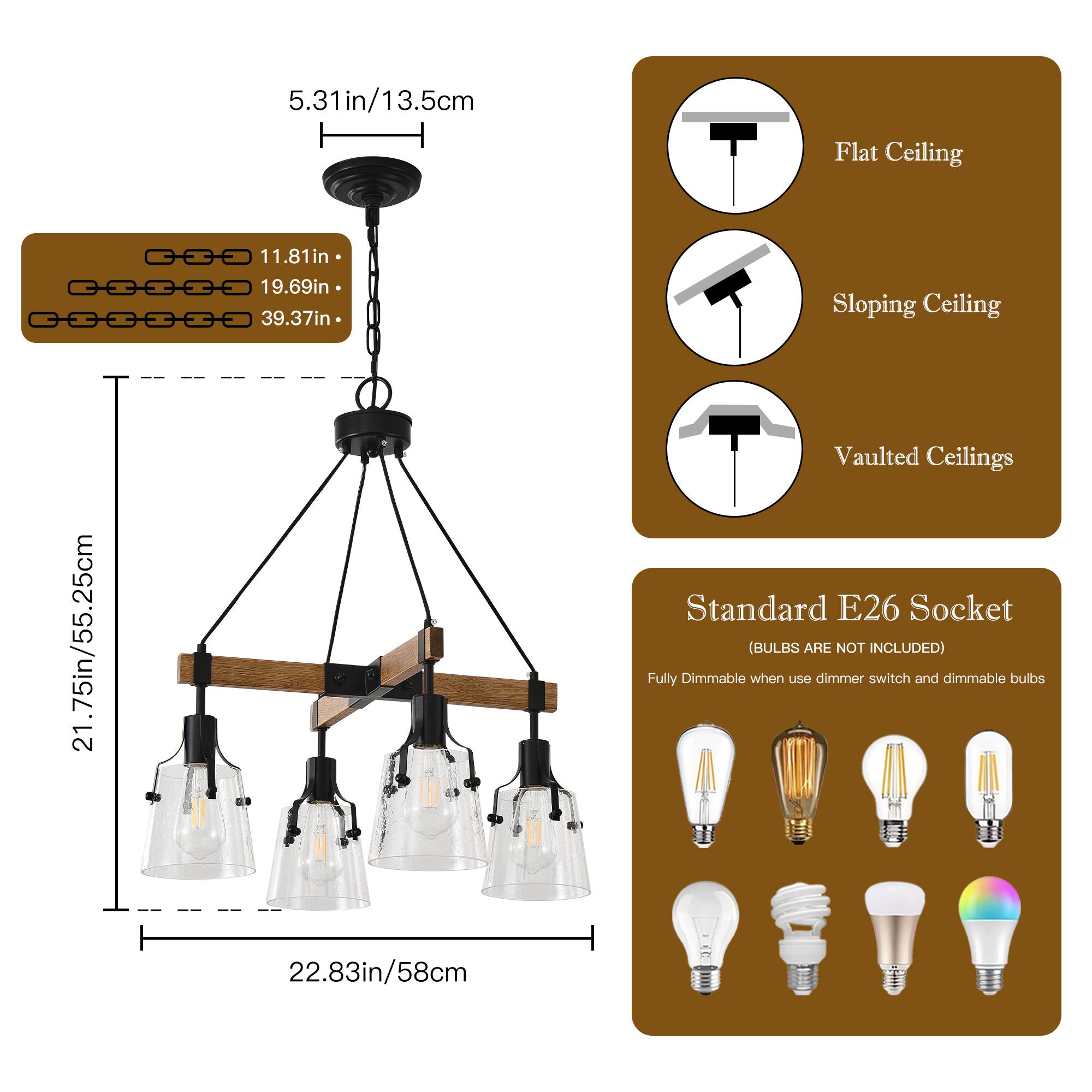 5.31in/13.5cm Flat Ceiling  
11.81in  
19.69in  
39.37in Sloping Ceiling  
21.75in/55.25cm Vaulted Ceilings  
Standard E26 Socket (BULBS ARE NOT INCLUDED)  
Fully Dimmable when use dimmer switch and dimmable bulbs  
22.83in/58cm