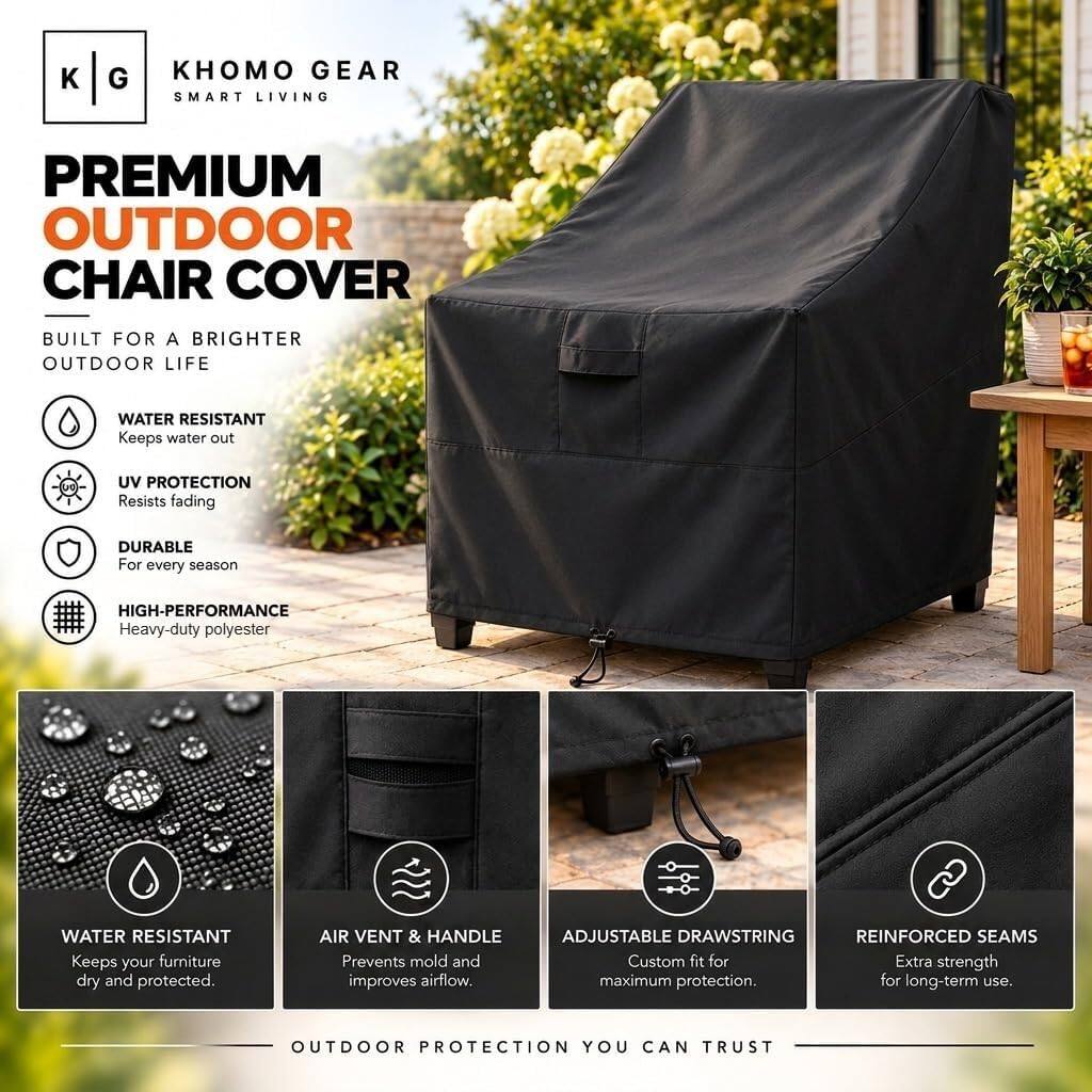 KHOMO GEAR SMART LIVING

PREMIUM OUTDOOR CHAIR COVER

BUILT FOR A BRIGHTER OUTDOOR LIFE

- WATER RESISTANT
  Keeps water out

- UV PROTECTION
  Resists fading

- DURABLE
  For every season

- HIGH-PERFORMANCE
  Heavy-duty polyester

- WATER RESISTANT
  Keeps your furniture dry and protected.

- AIR VENT & HANDLE
  Prevents mold and improves airflow.

- ADJUSTABLE DRAWSTRING
  Custom fit for Extra strength maximum protection. for long-term use.

- REINFORCED SEAMS
  Extra strength for long-term use.

OUTDOOR PROTECTION YOU CAN TRUST