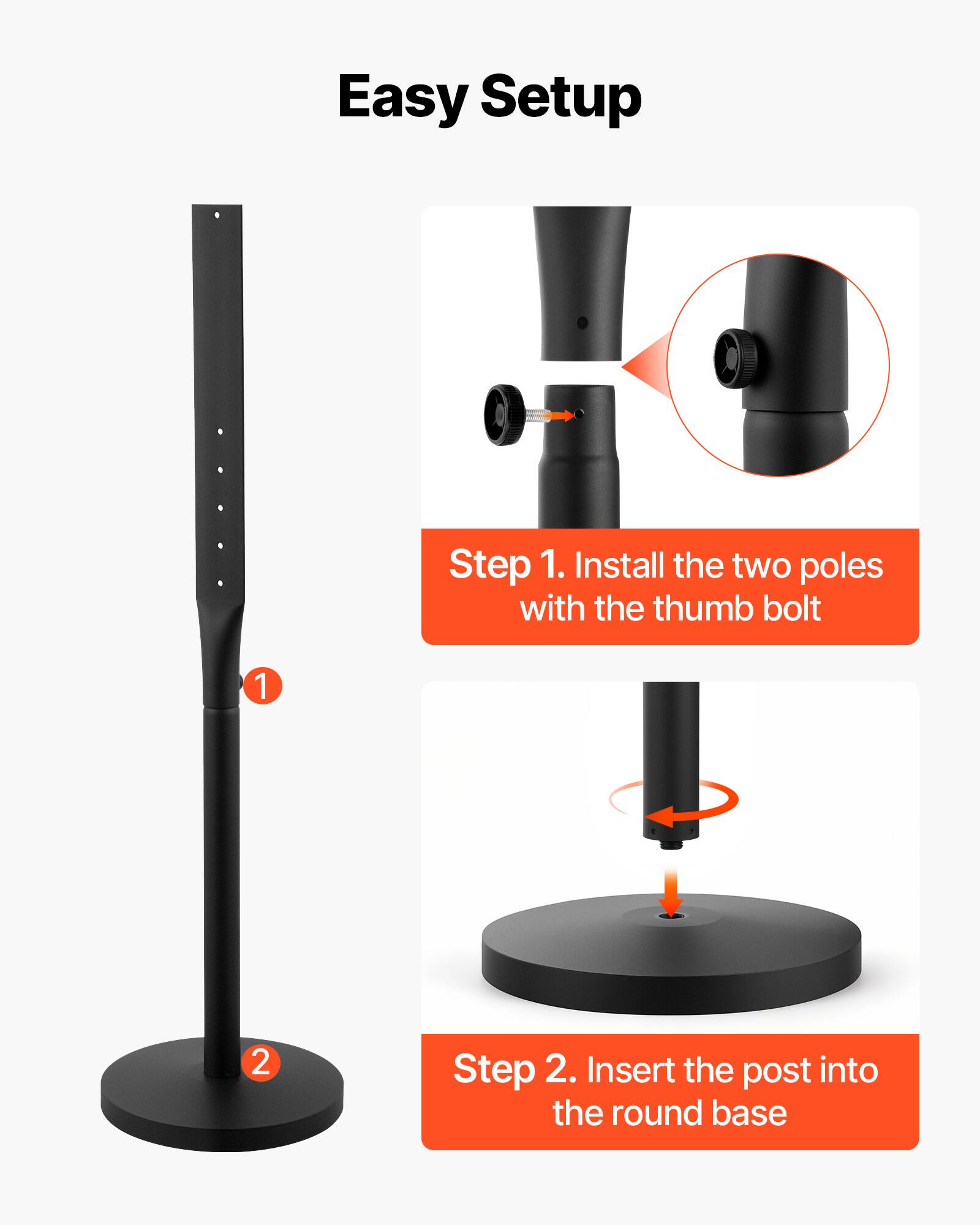 Easy Setup

Step 1. Install the two poles with the thumb bolt

Step 2. Insert the post into the round base