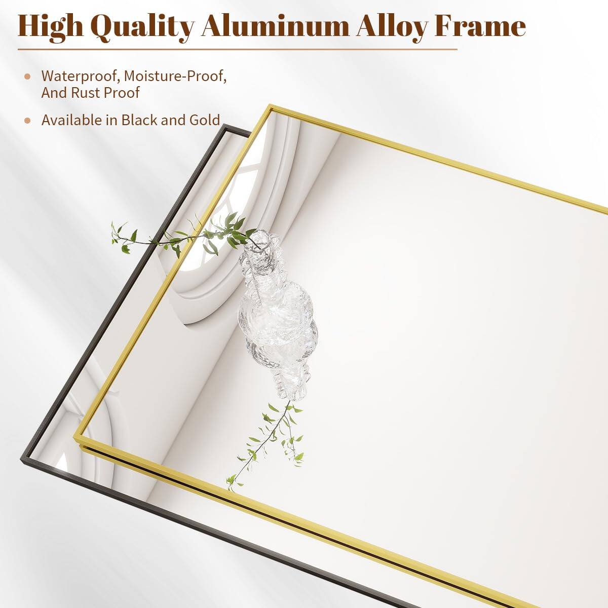 High Quality Aluminum Alloy Frame  
Waterproof, Moisture-Proof, And Rust Proof  
Available in Black and Gold