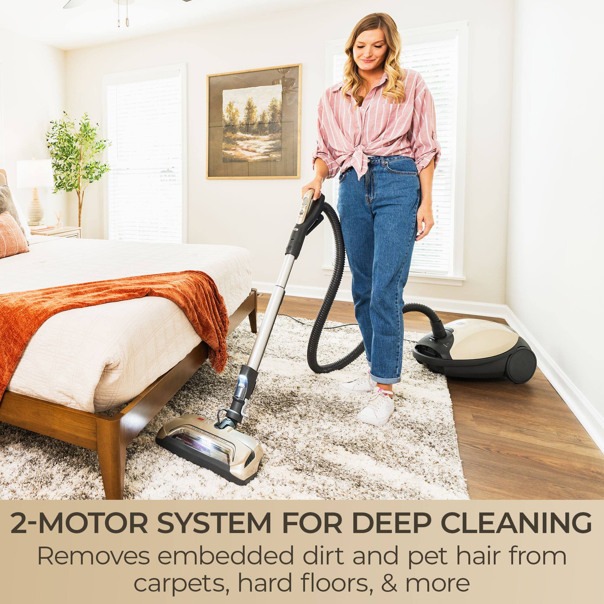 2-MOTOR SYSTEM FOR DEEP CLEANING  
Removes embedded dirt and pet hair from carpets, hard floors, & more