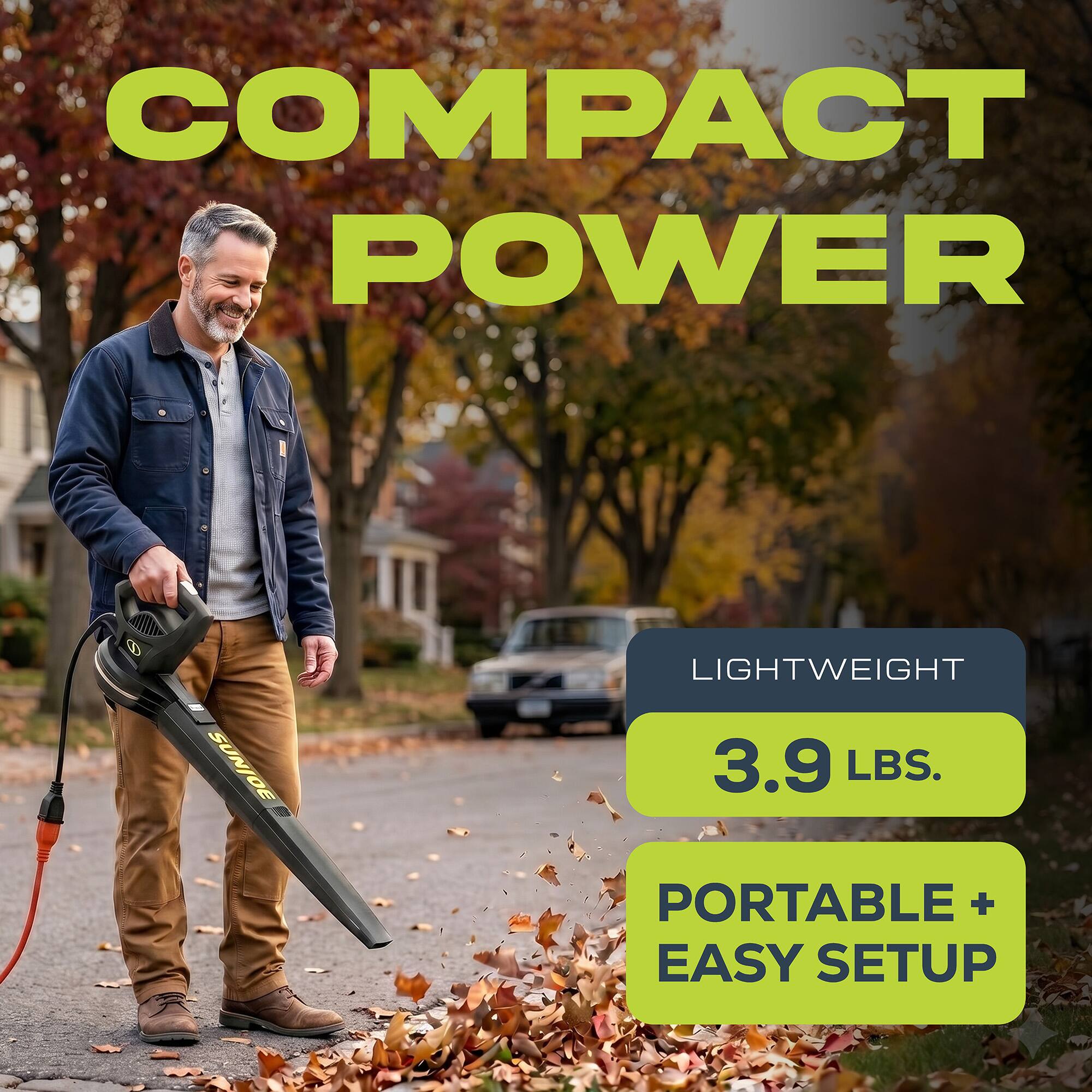 COMPACT POWER  
SUNJOE  
LIGHTWEIGHT 3.9 LBS.  
PORTABLE + EASY SETUP