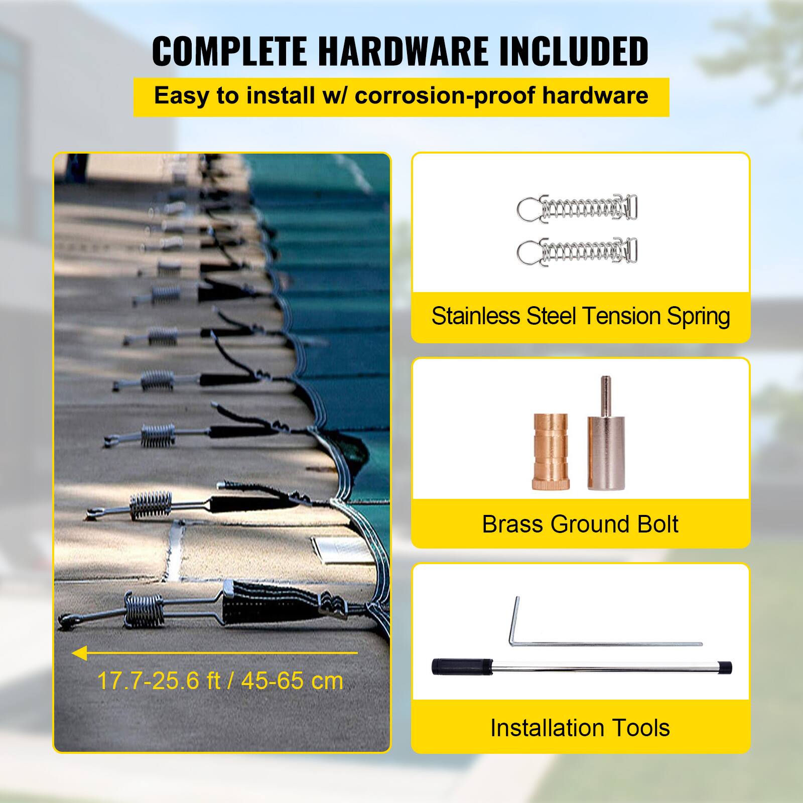COMPLETE HARDWARE INCLUDED
Easy to install w/ corrosion-proof hardware
Stainless Steel Tension Spring
Brass Ground Bolt
17.7-25.6 ft / 45-65 cm
Installation Tools