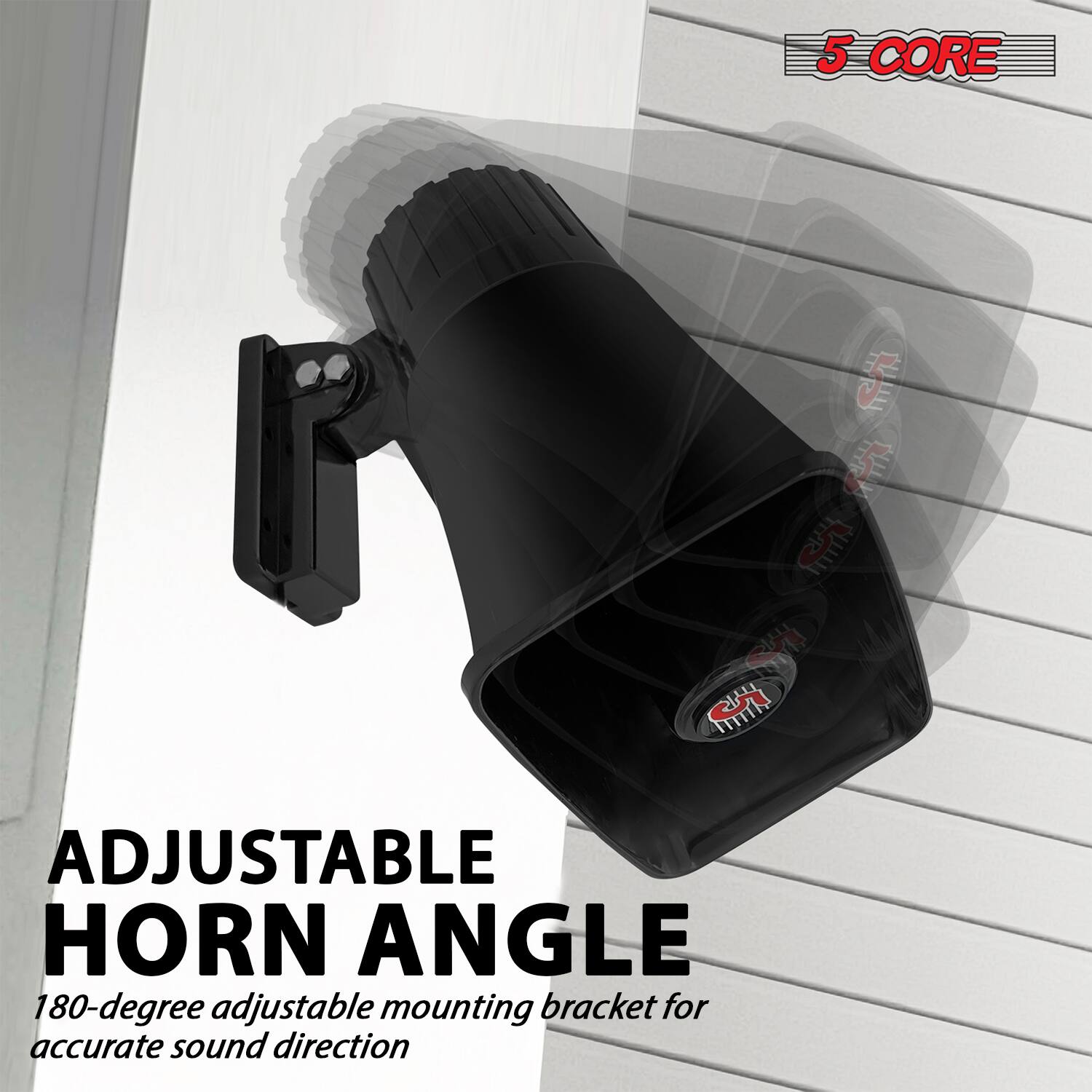 5 CORE

ADJUSTABLE HORN ANGLE

180-degree adjustable mounting bracket for accurate sound direction