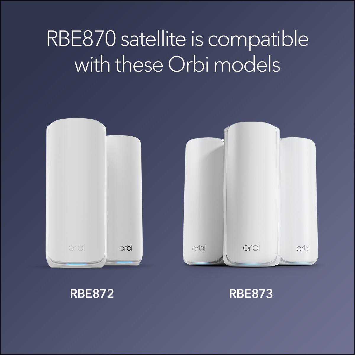 RBE870 satellite is compatible with these Orbi models:

- RBE872
- RBE873