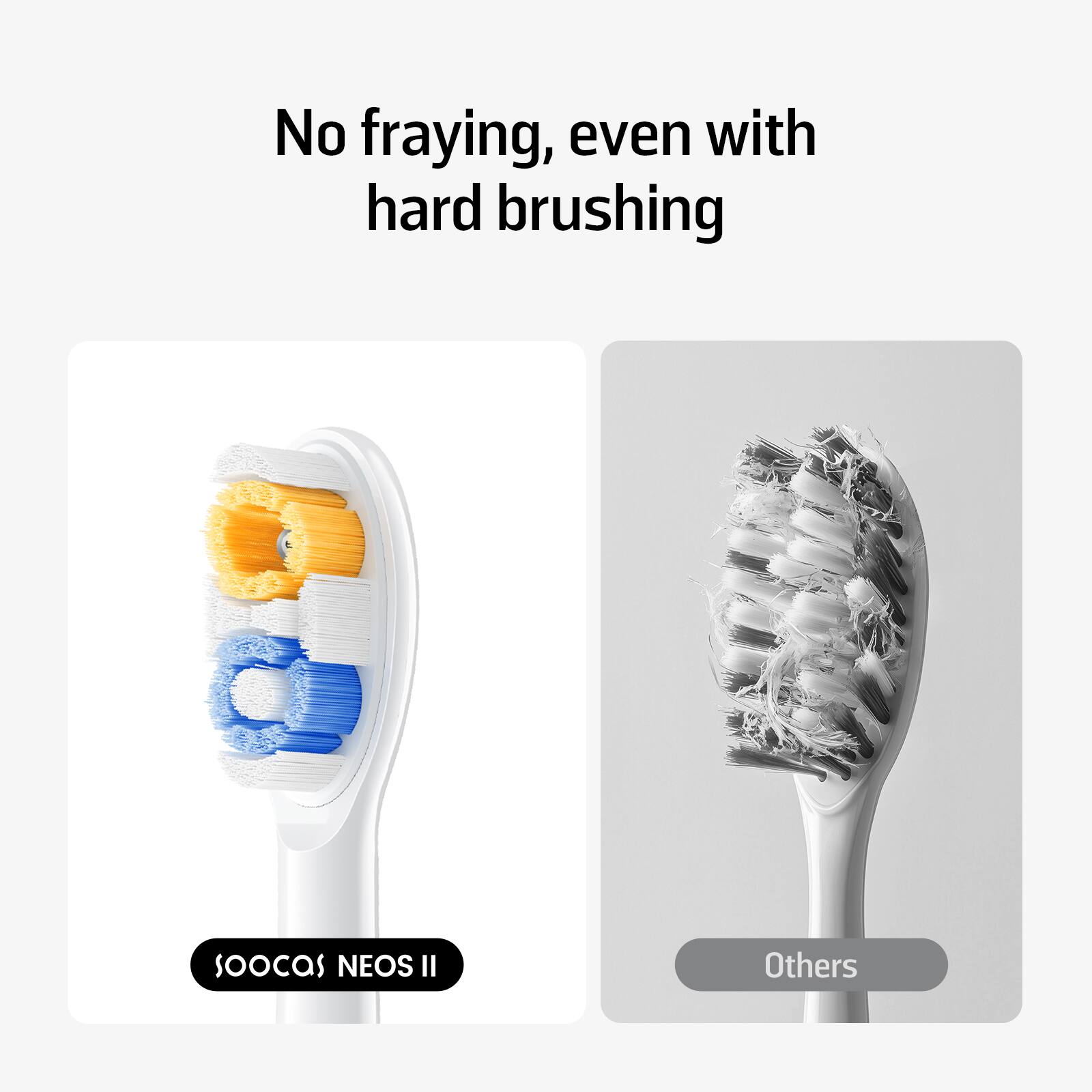 No fraying, even with hard brushing

soocas NEOS II

Others