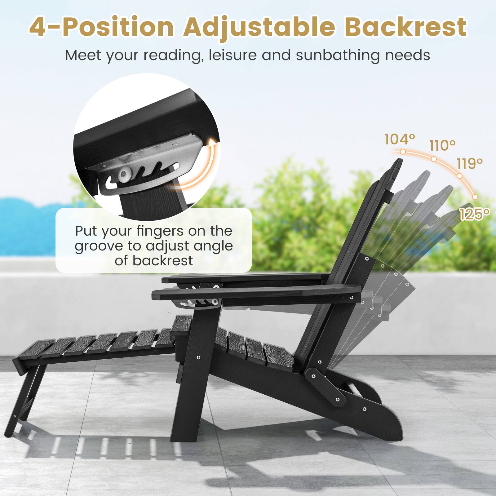 4-Position Adjustable Backrest

Meet your reading, leisure and sunbathing needs

Put your fingers on the groove to adjust angle of backrest

104
110
119
125