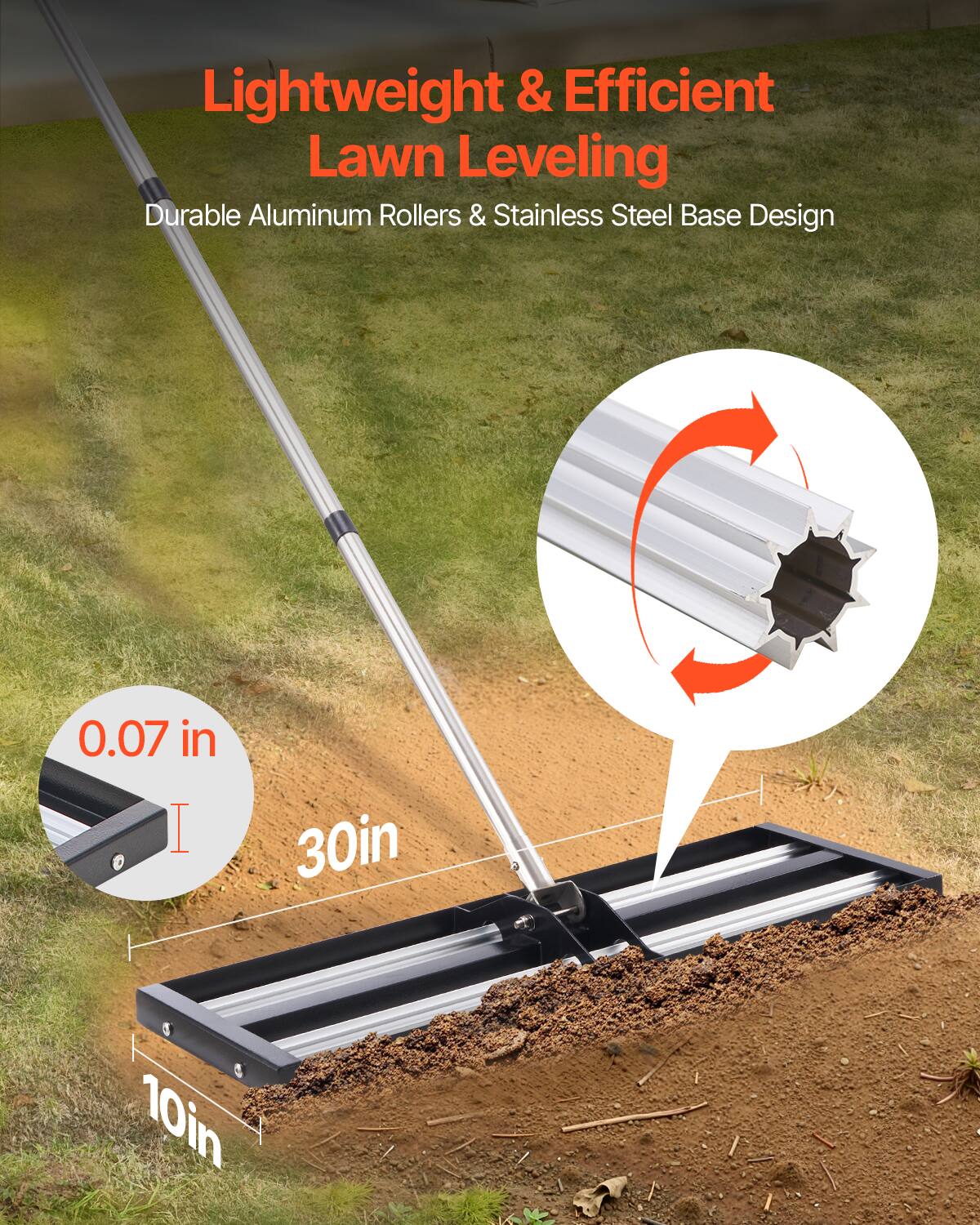 Lightweight & Efficient Lawn Leveling  
Durable Aluminum Rollers & Stainless Steel Base Design  

0.07 in  
30in  
10in