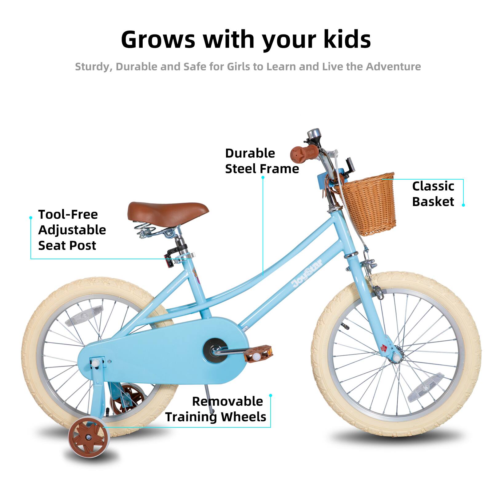 Grows with your kids  
Sturdy, Durable and Safe for Girls to Learn and Live the Adventure  
Tool-Free Adjustable Seat Post  
Durable Steel Frame  
Classic Basket  
Removable Training Wheels