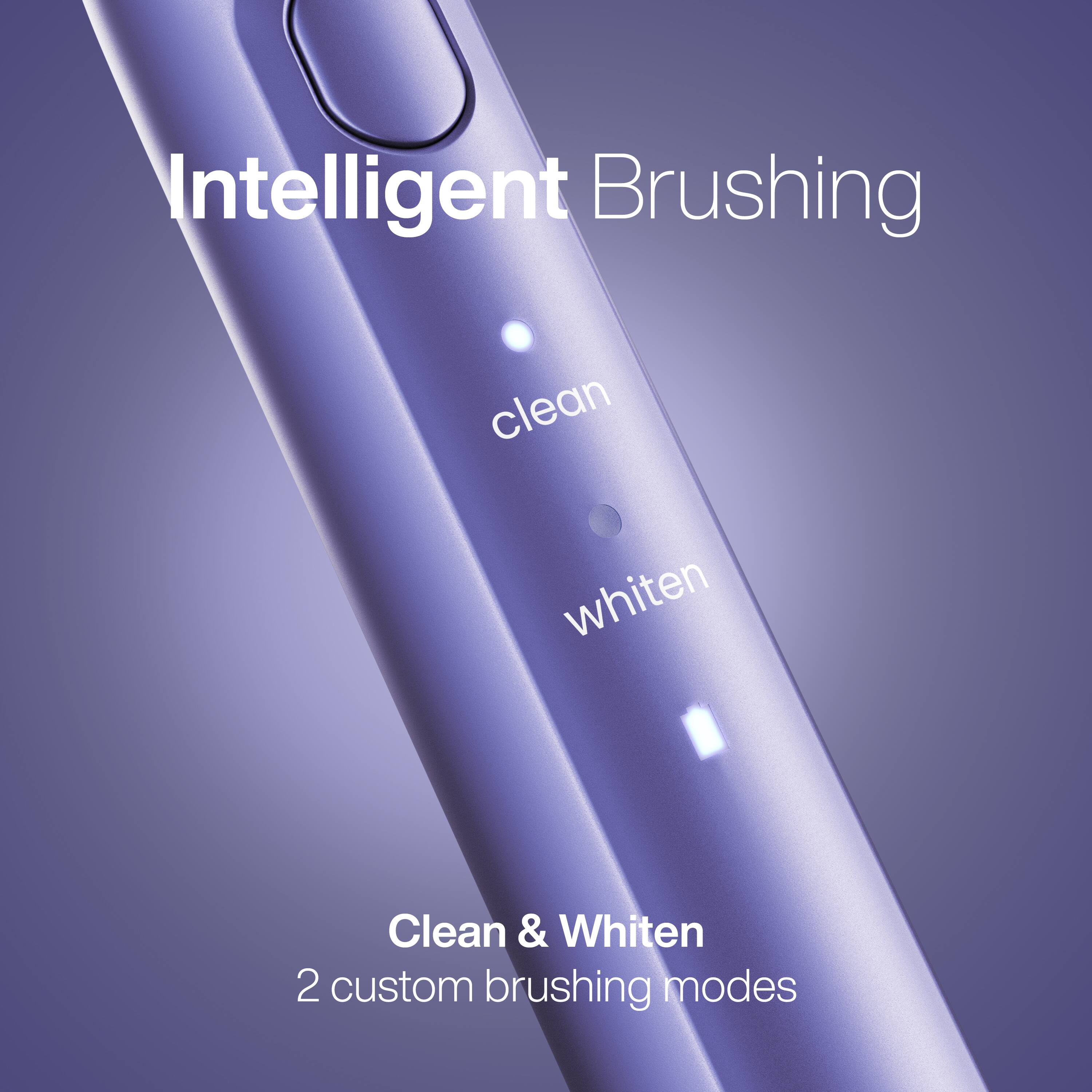 Intelligent Brushing

clean
whiten

Clean & Whiten
2 custom brushing modes