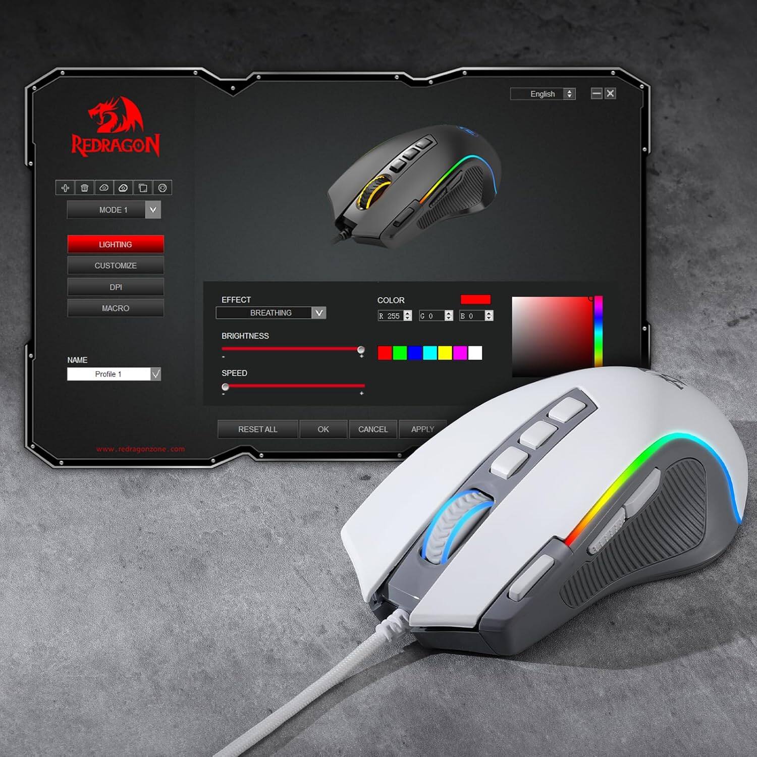 English  
REDRAGON  
+  
MODE 1  
V  
LIGHTING  
CUSTOMIZE  
DPI  
MACRO  
EFFECT BREATHING  
V  
COLOR i 255  
GO  
:  
3  
0  
BRIGHTNESS  
NAME Profile 1  
SPEED  
RESET ALL  
OK  
CANCEL  
APPLY  
www.redragonzone.com