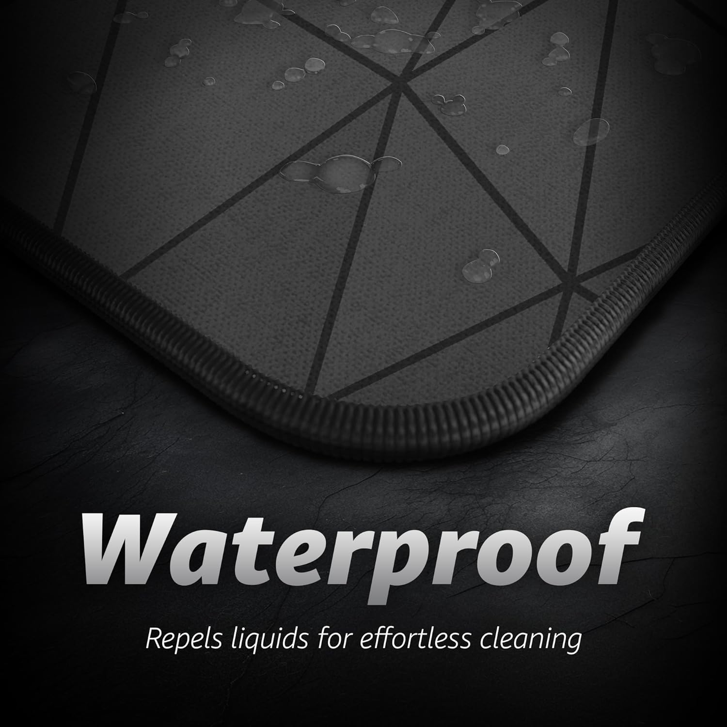 Waterproof  
Repels liquids for effortless cleaning