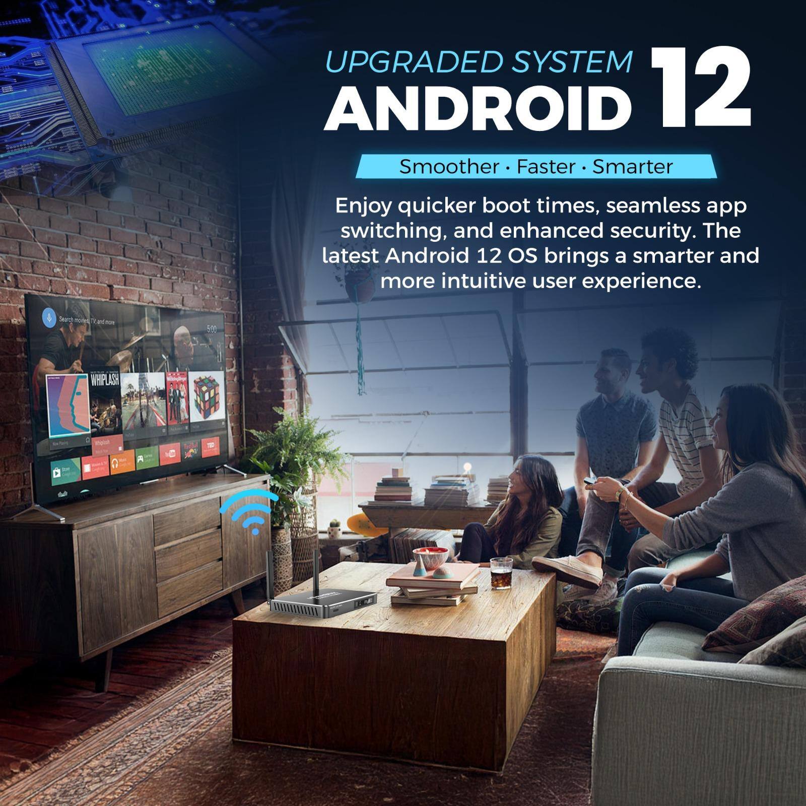 UPGRADED SYSTEM  
ANDROID 12  
Smoother • Faster • Smarter  

Enjoy quicker boot times, seamless app switching, and enhanced security. The latest Android 12 OS brings a smarter and more intuitive user experience.
