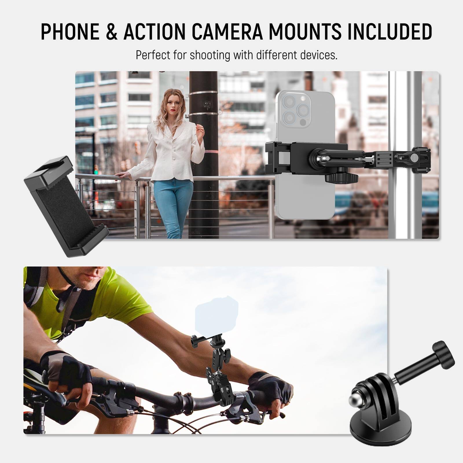PHONE & ACTION CAMERA MOUNTS INCLUDED  
Perfect for shooting with different devices.