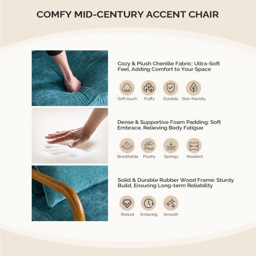 COMFY MID-CENTURY ACCENT CHAIR

Cozy & Plush Chenille Fabric: Ultra-Soft Feel. Adding Comfort to Your Space  
- Soft touch  
- Fluffy  
- Durable  
- Skin-friendly  

Dense & Supportive Foam Padding: Soft Embrace, Relieving Body Fatigue  
- Breathable  
- Plushy  
- Springy  
- Resilient  

Solid & Durable Rubber Wood Frame: Sturdy Build, Ensuring Long-term Reliability  
- Robust  
- Enduring  
- Smooth