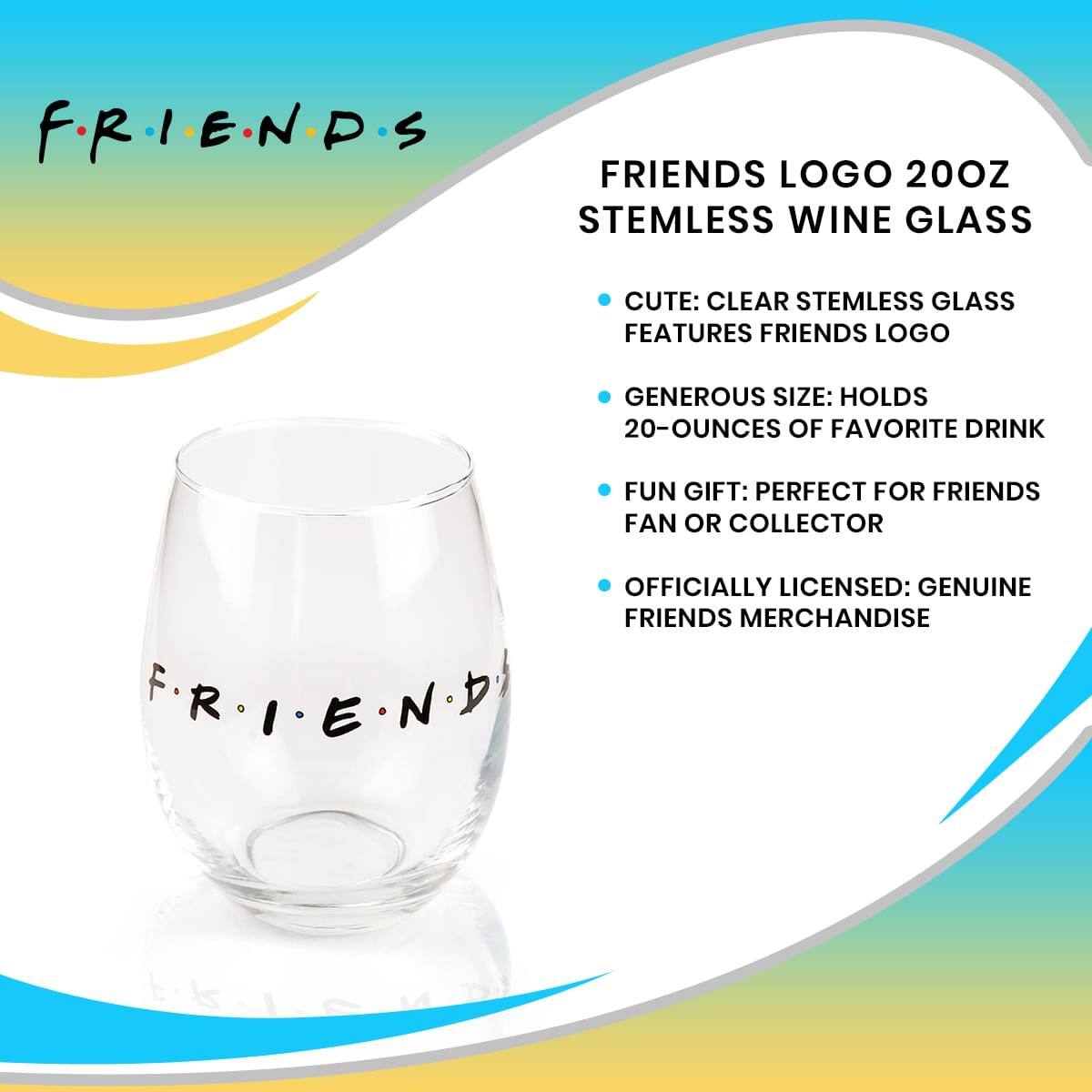 F.R.I.E.N.D.S

FRIENDS LOGO 20OZ STEMLESS WINE GLASS

- CUTE: CLEAR STEMLESS GLASS FEATURES FRIENDS LOGO
- GENEROUS SIZE: HOLDS 20-OUNCES OF FAVORITE DRINK
- FUN GIFT: PERFECT FOR FRIENDS FAN OR COLLECTOR
- OFFICIALLY LICENSED: GENUINE FRIENDS MERCHANDISE