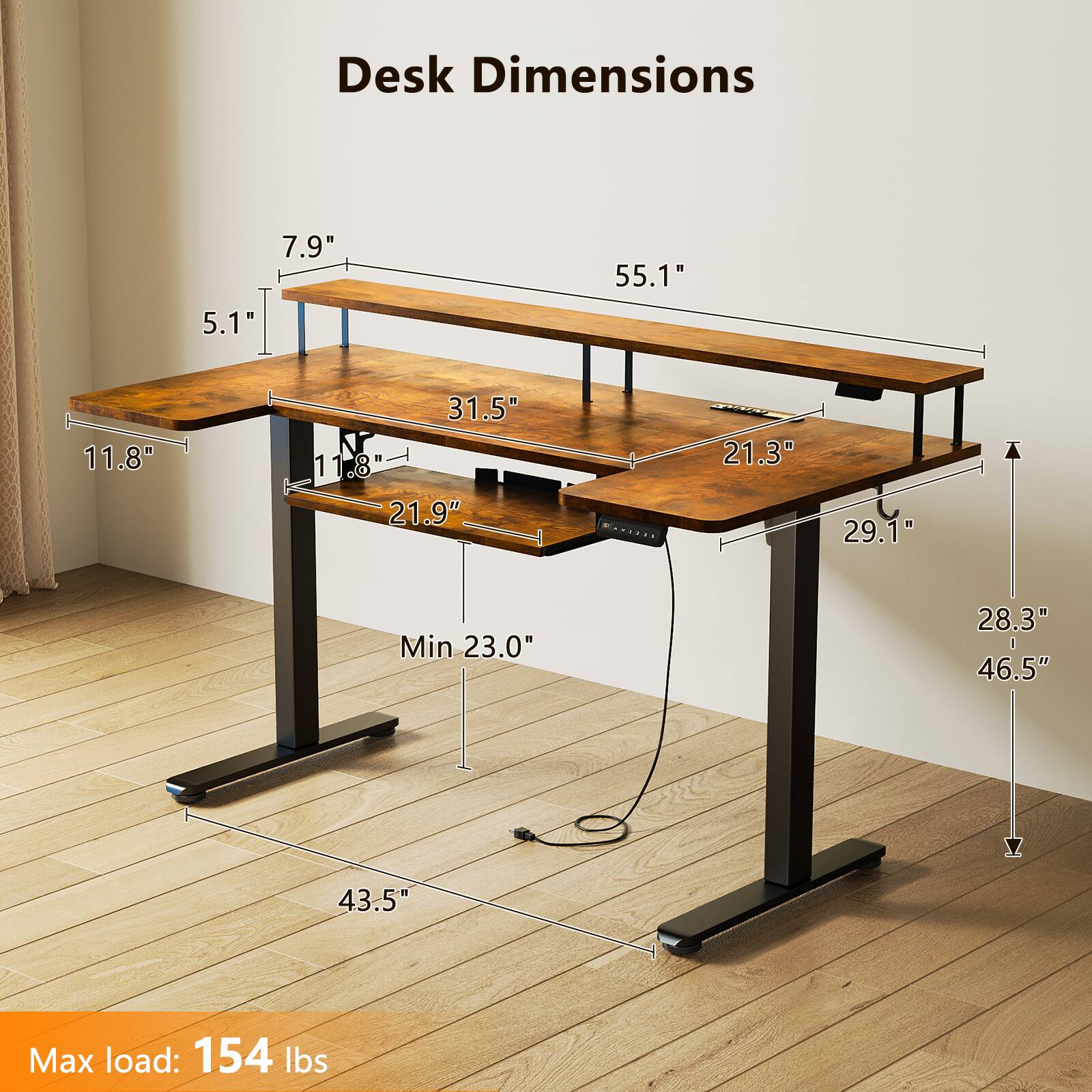 Desk Dimensions

- Width: 55.1"
- Depth: 21.9"
- Height (Min): 23.0"
- Height (Max): 46.5"
- Thickness: 1.18"
- Front to Back: 31.5"
- Side to Side: 21.3"
- Side Rail: 29.1"
- Max load: 154 lbs