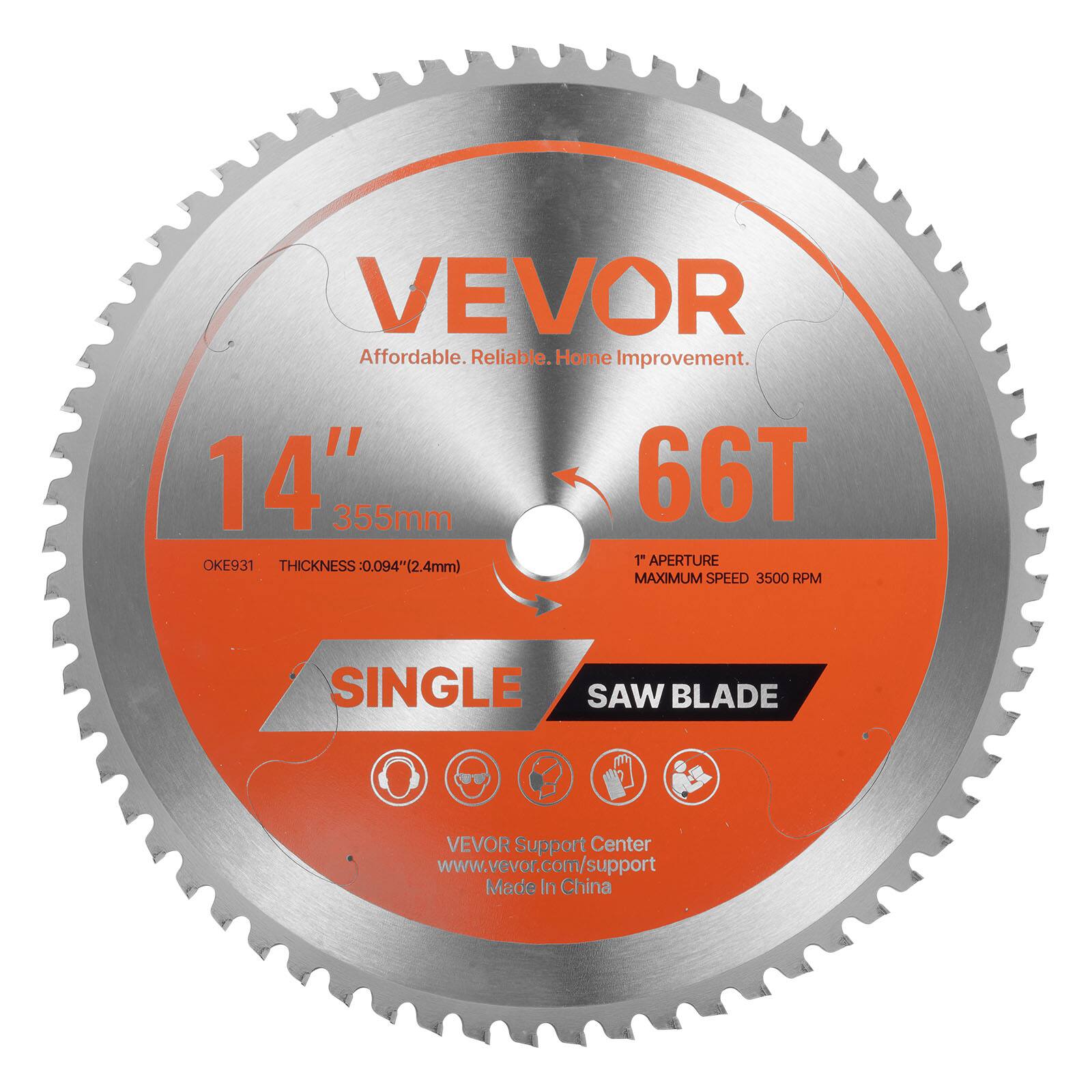 VEVOR  
Affordable. Reliable. Home Improvement.  

14" 355mm  
66T  
OKE931  
THICKNESS: 0.094" (2.4mm)  
1" APERTURE  
MAXIMUM SPEED: 3500 RPM  

SINGLE SAW BLADE  

VEVOR Support Center  
www.vevor.com/support  
Made in China