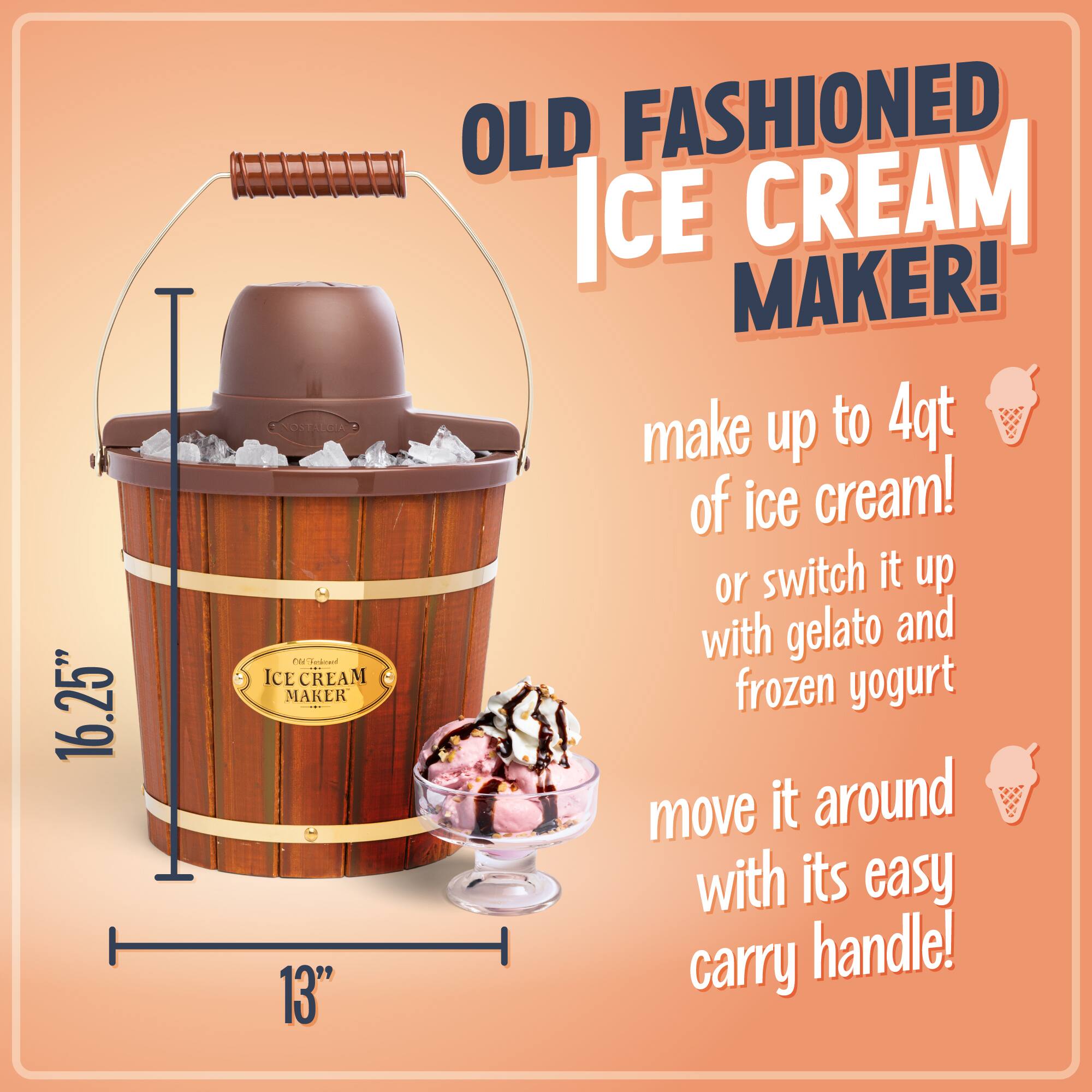 16.25" 16" Old Fashioned Ice Cream Maker!  
Make up to 4qt of ice cream!  
Or switch it up with gelato and frozen yogurt.  
Move it around with its easy carry handle!