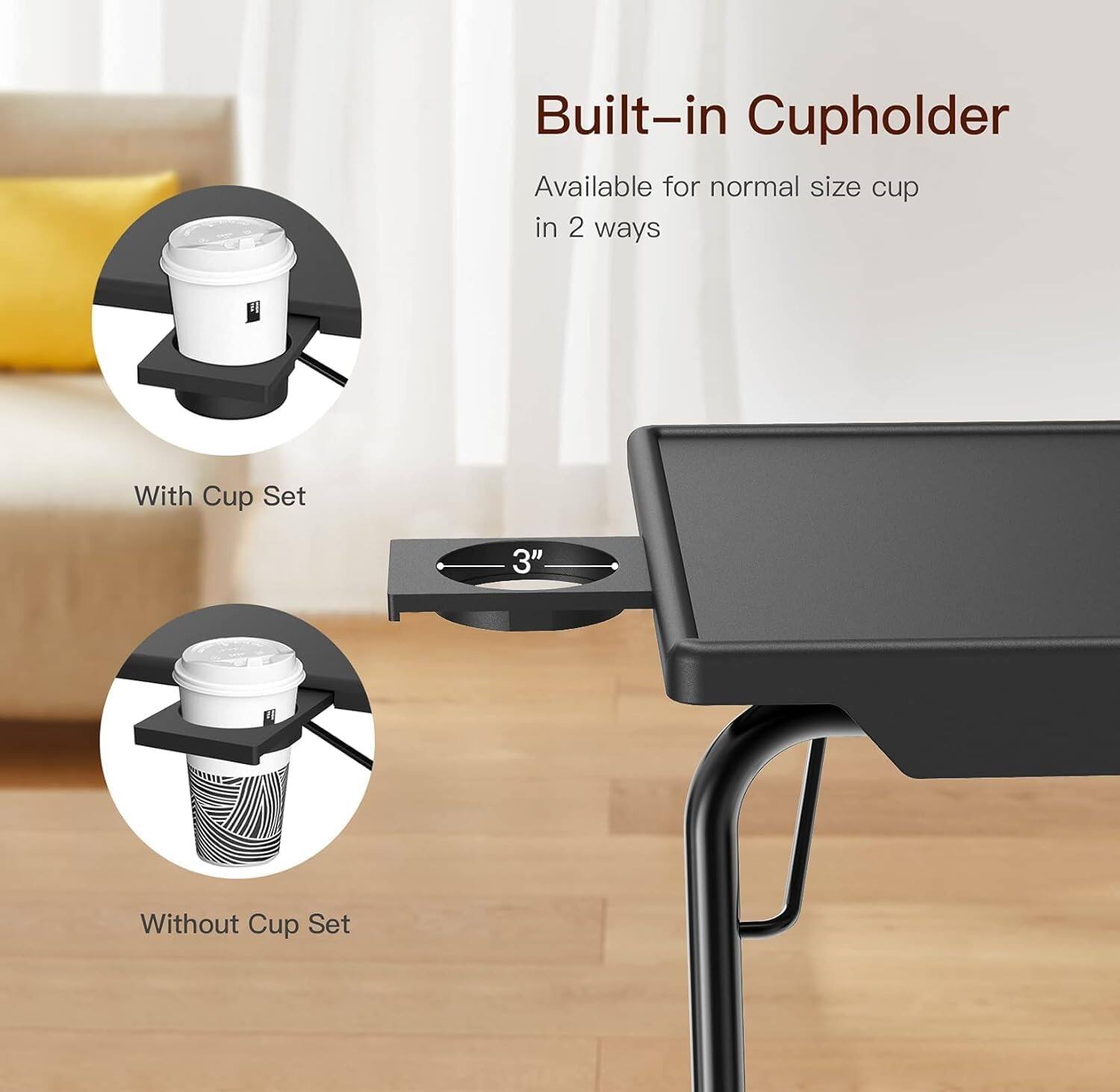 Built-in Cupholder  
Available for normal size cup in 2 ways  
With Cup Set  
Without Cup Set