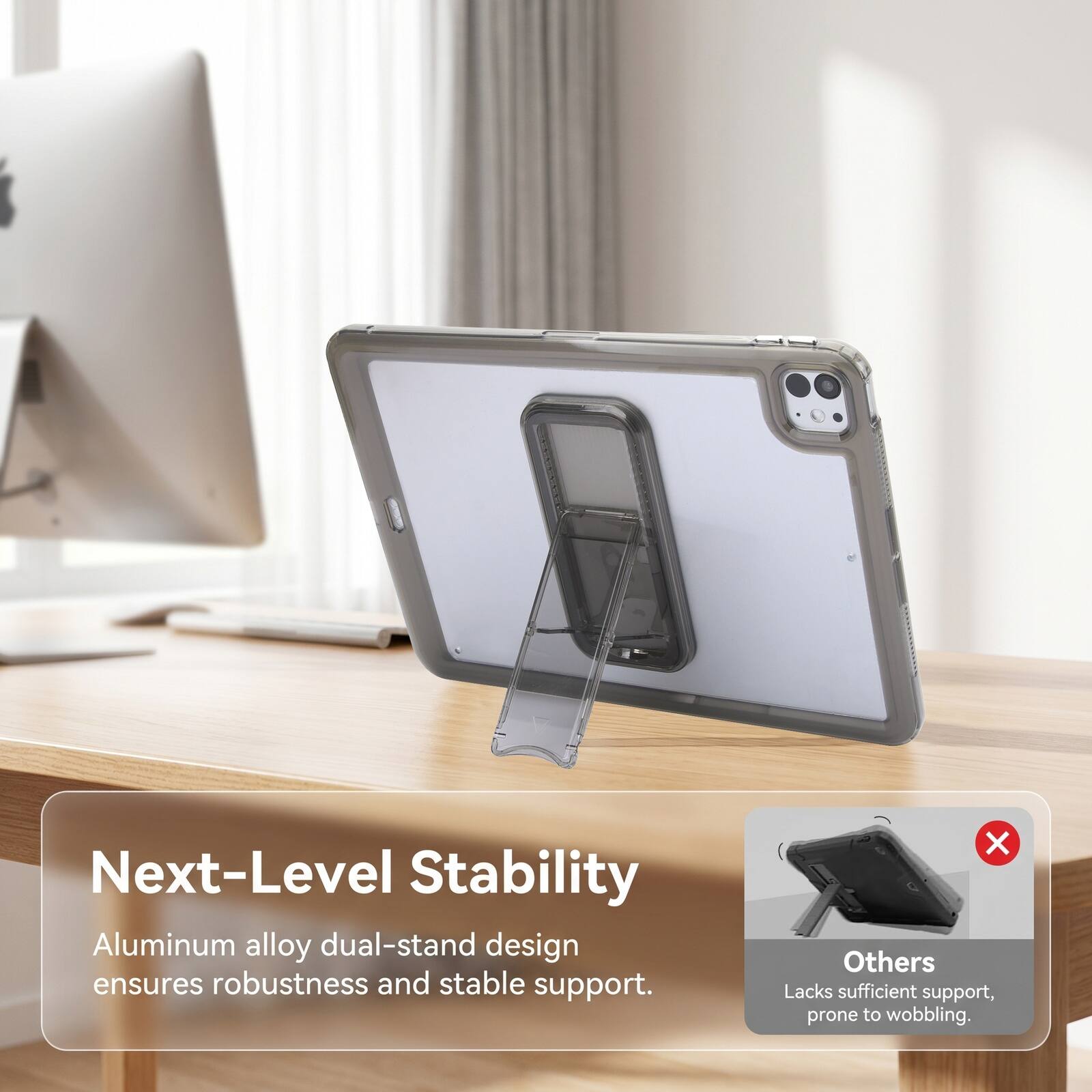 Next-Level Stability Aluminum alloy dual-stand design ensures robustness and stable support. Others Lacks sufficient support, prone to wobbling.