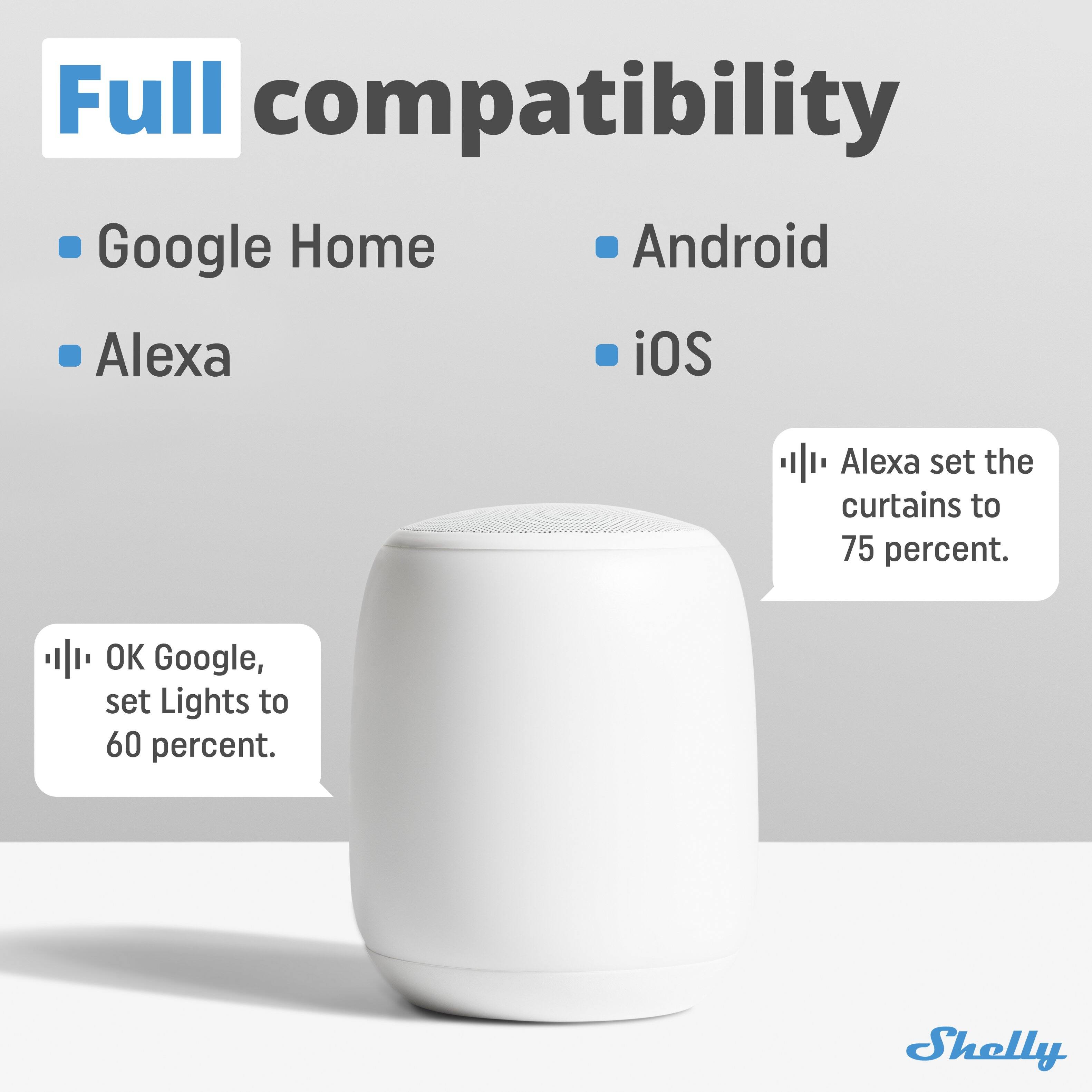 Full compatibility Google Home Android Alexa iOS

Alexa set the curtains to 75 percent.

OK Google, set Lights to 60 percent.

Shelly