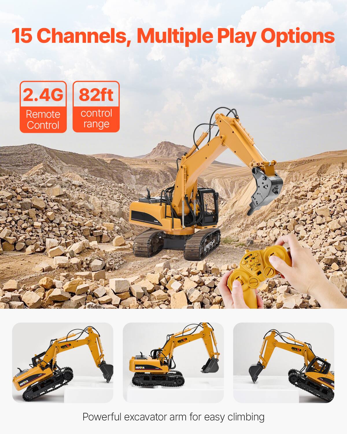 15 Channels, Multiple Play Options

2.4G Remote Control  
82ft control range

Powerful excavator arm for easy climbing
