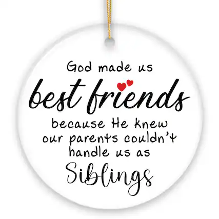 God made us best friends because He knew our parents couldn't handle us as siblings