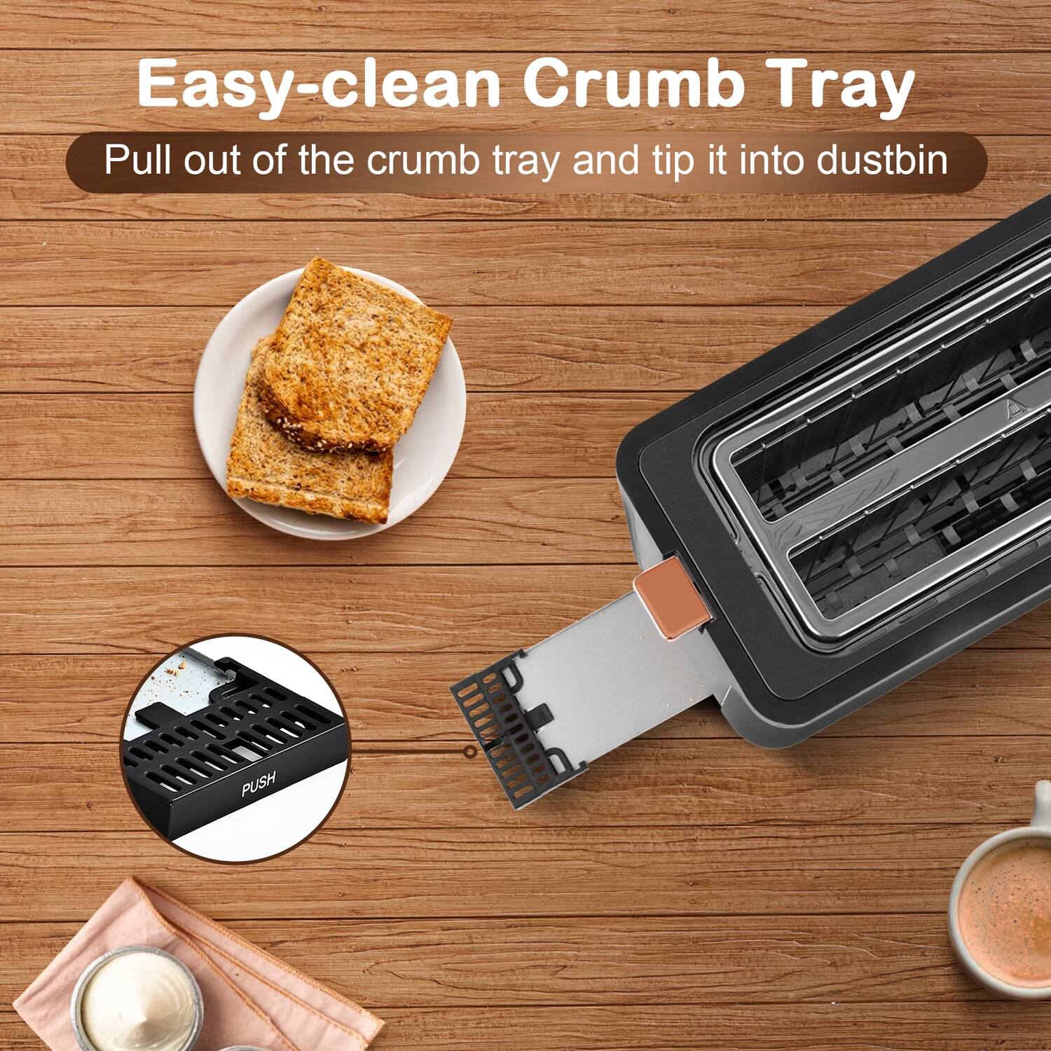 Easy-clean Crumb Tray  
Pull out of the crumb tray and tip it into dustbin
