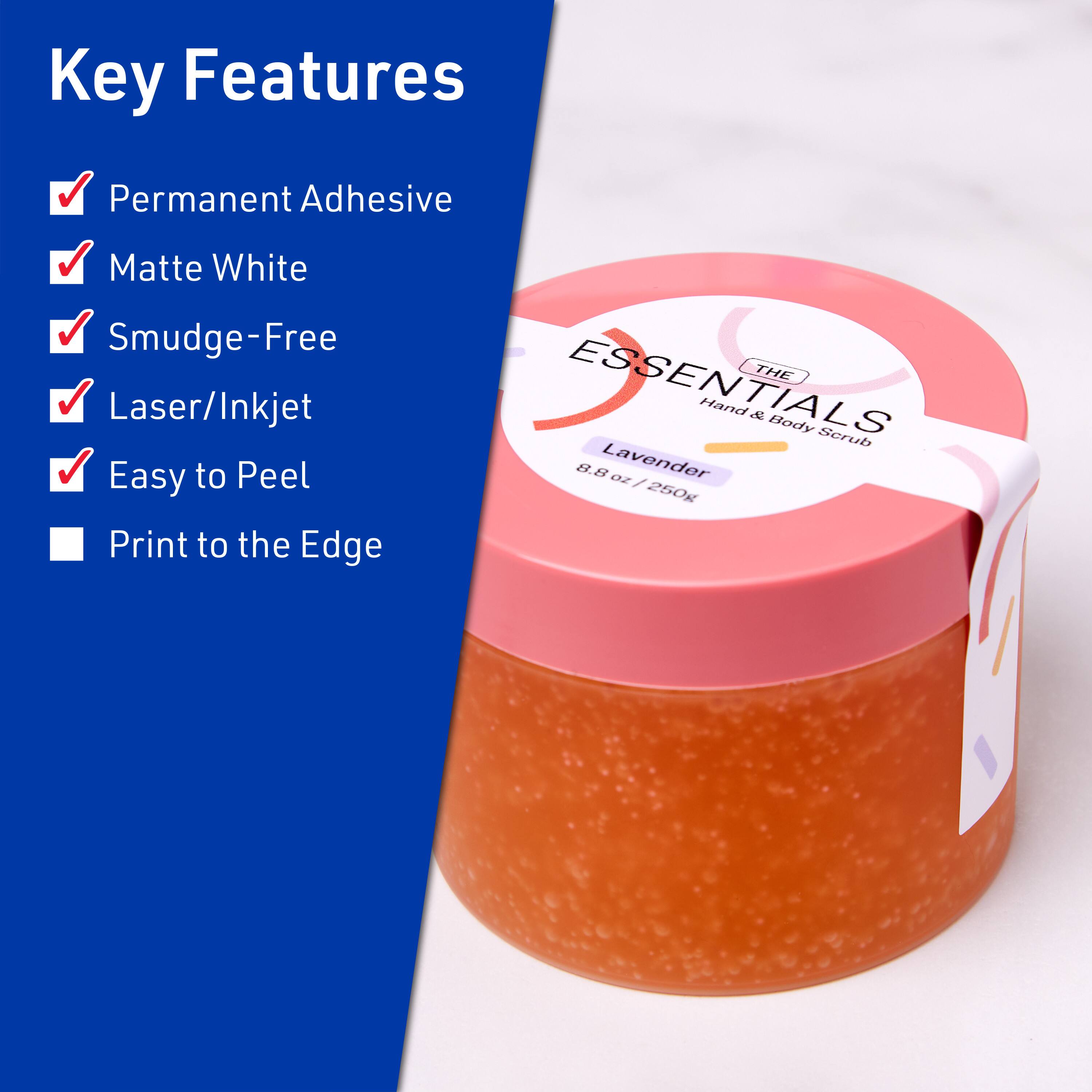 Key Features  
- Permanent Adhesive  
- Matte White  
- Smudge-Free  
- Laser/Inkjet  
- Easy to Peel  
- Print to the Edge  

THE ESSENTIALS  
Hand & Body Scrub  
Lavender  
8.8 oz / 250g