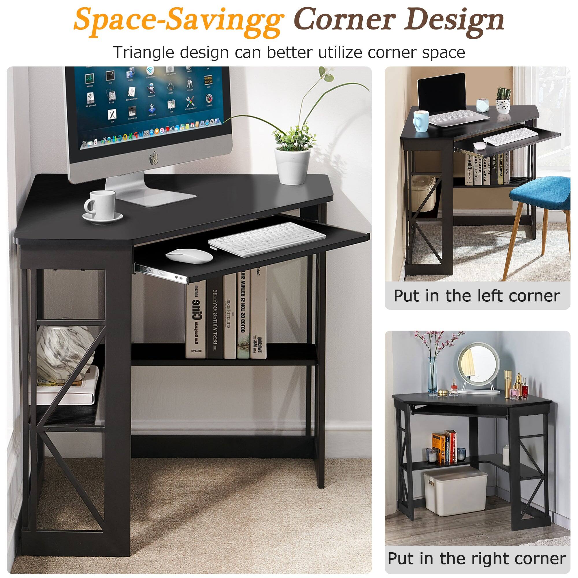 Space-Saving Corner Design  
Triangle design can better utilize corner space  

Put in the left corner  

Put in the right corner
