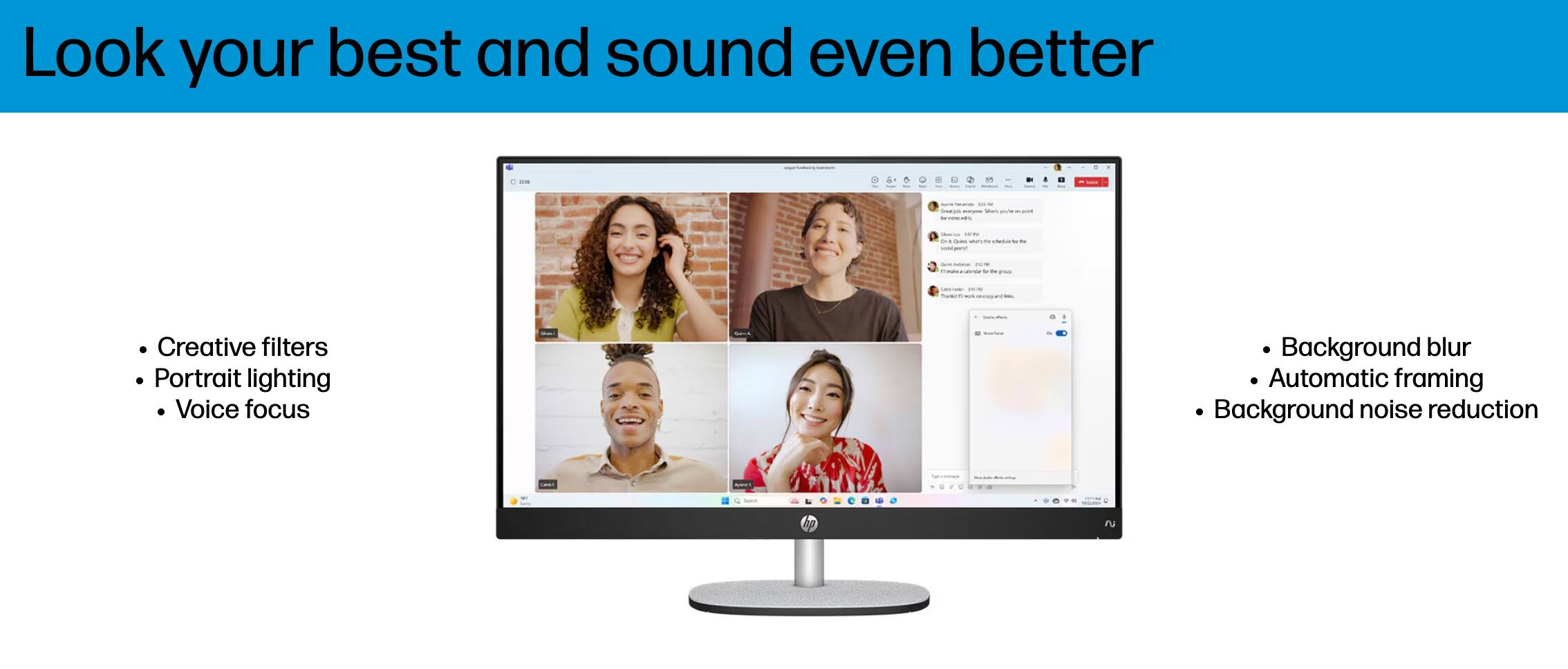 Look your best and sound even better

- Creative filters
- Portrait lighting
- Voice focus

- Background blur
- Automatic framing
- Background noise reduction