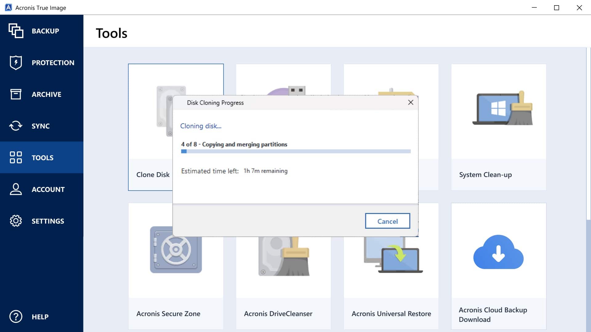 Acronis True Image
Tools
- BACKUP
- PROTECTION
- ARCHIVE
- SYNC
- TOOLS
- ACCOUNT
- SETTINGS
- HELP
Clone Disk
Disk Cloning Progress
Cloning disk...
4 of 8 - Copying and merging partitions
Estimated time left: 1h 7m remaining
Cancel
Acronis Secure Zone
Acronis DriveCleanser
Acronis Universal Restore
Acronis Cloud Backup Download
System Clean-up