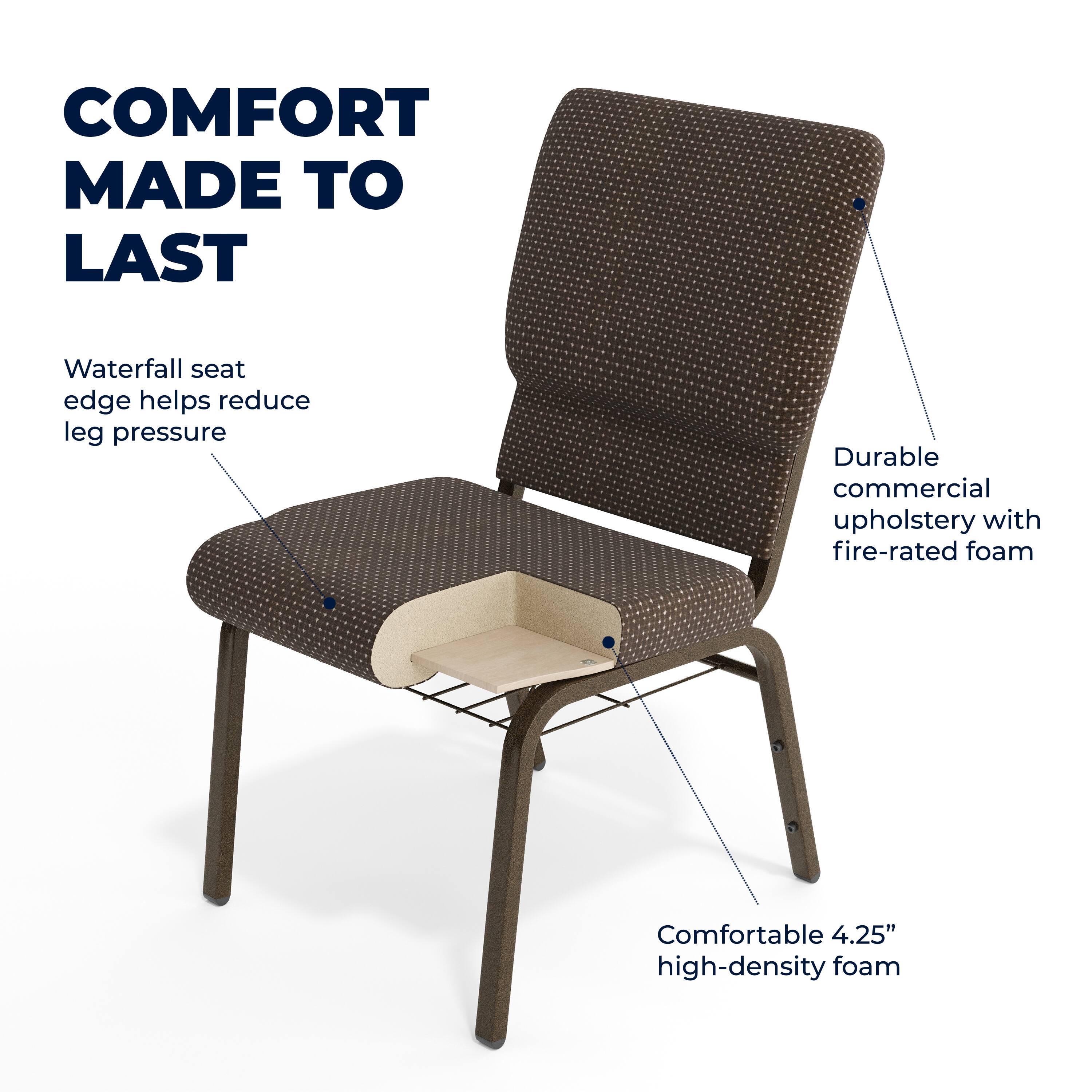 COMFORT MADE TO LAST

Waterfall seat edge helps reduce leg pressure

Durable commercial upholstery with fire-rated foam

Comfortable 4.25" high-density foam