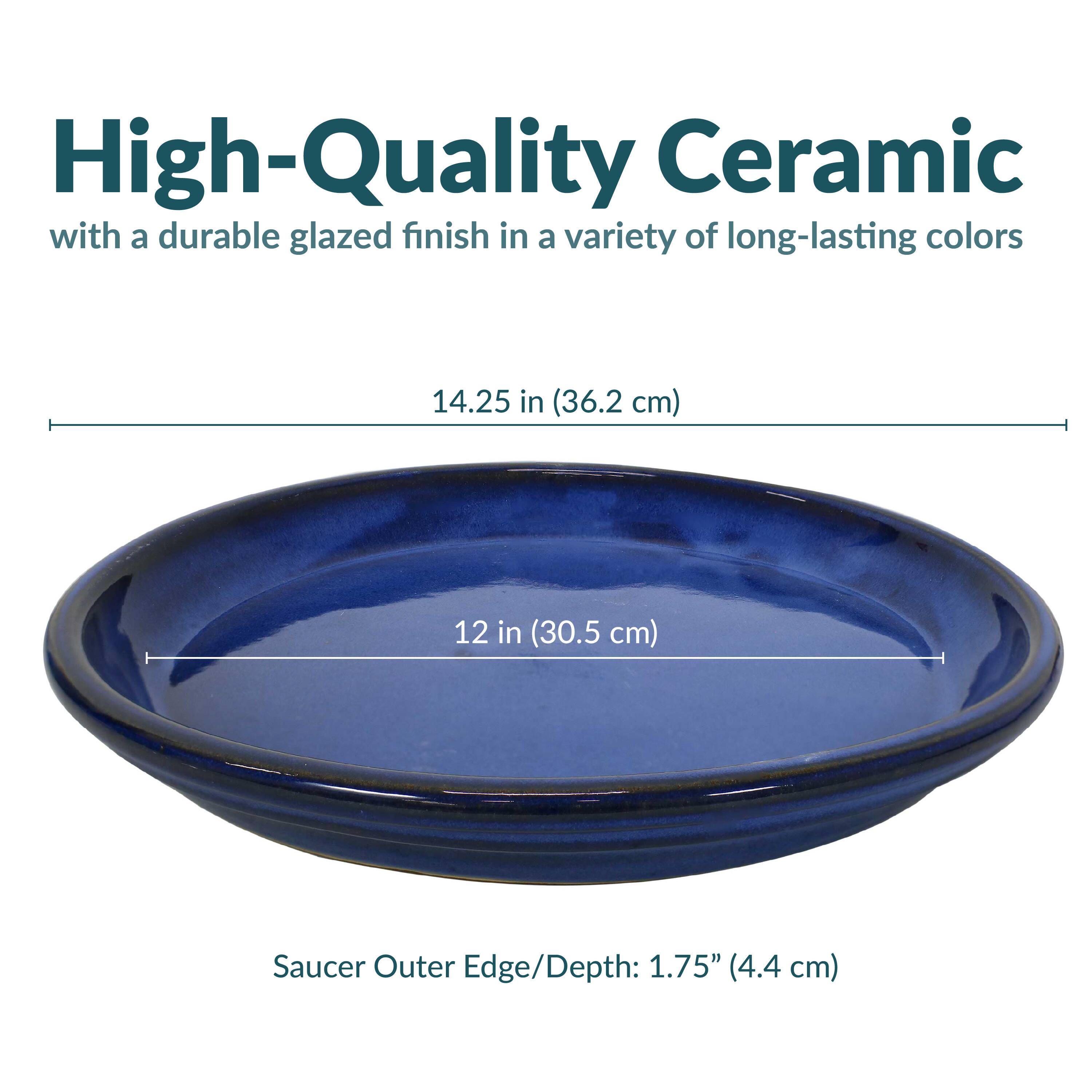 High-Quality Ceramic  
with a durable glazed finish in a variety of long-lasting colors  

14.25 in (36.2 cm)  
12 in (30.5 cm)  

Saucer Outer Edge/Depth: 1.75" (4.4 cm)